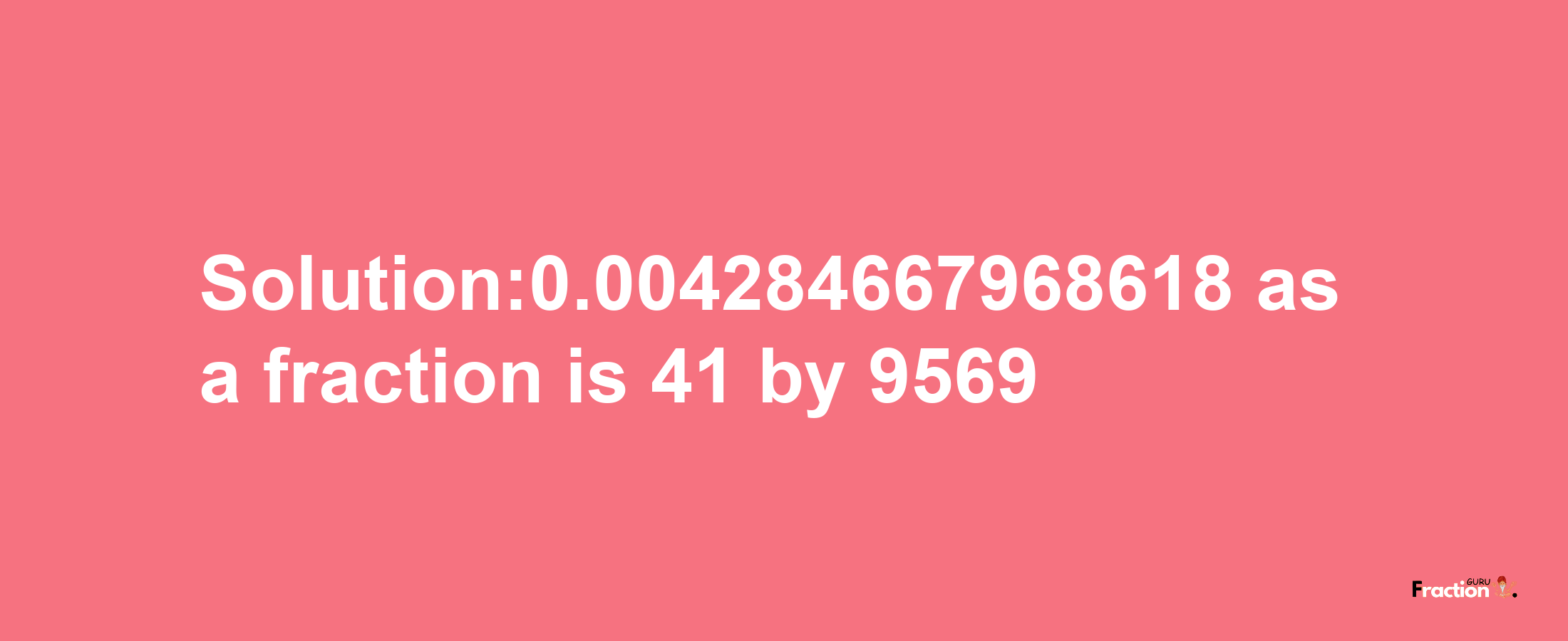 Solution:0.004284667968618 as a fraction is 41/9569