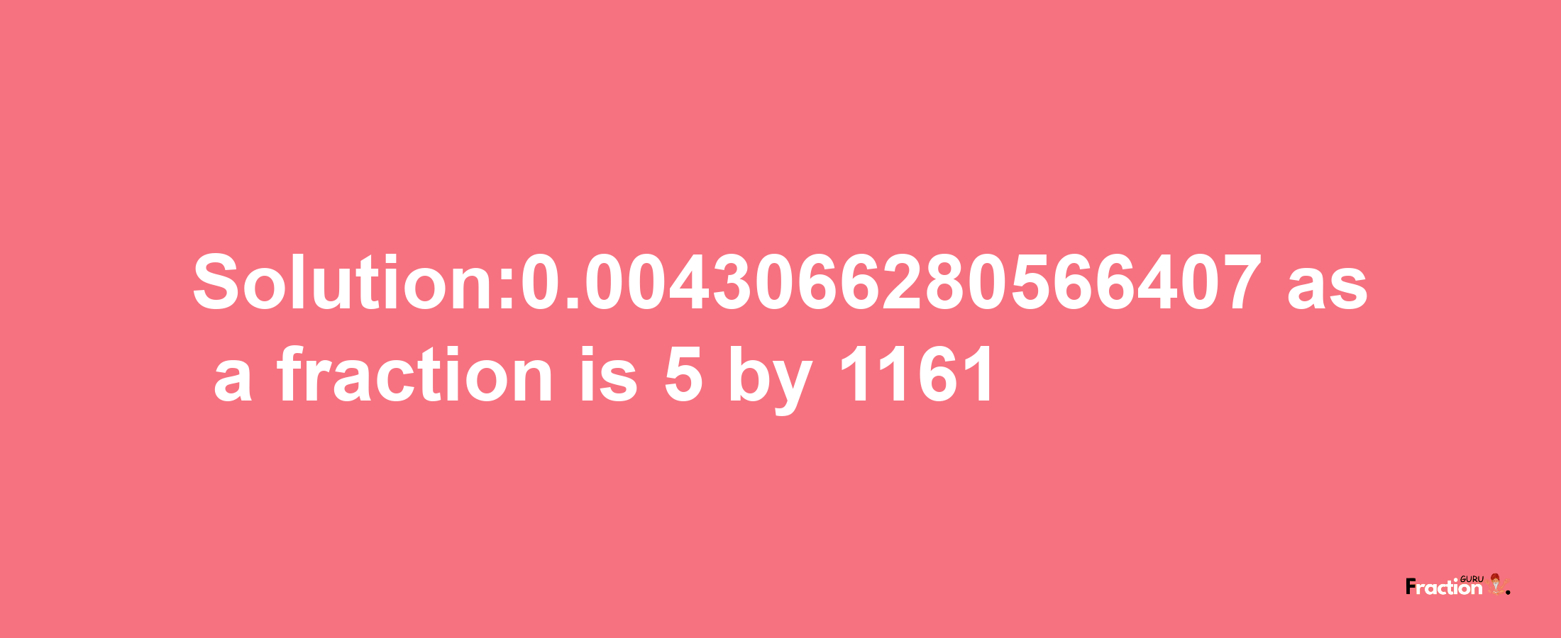 Solution:0.0043066280566407 as a fraction is 5/1161