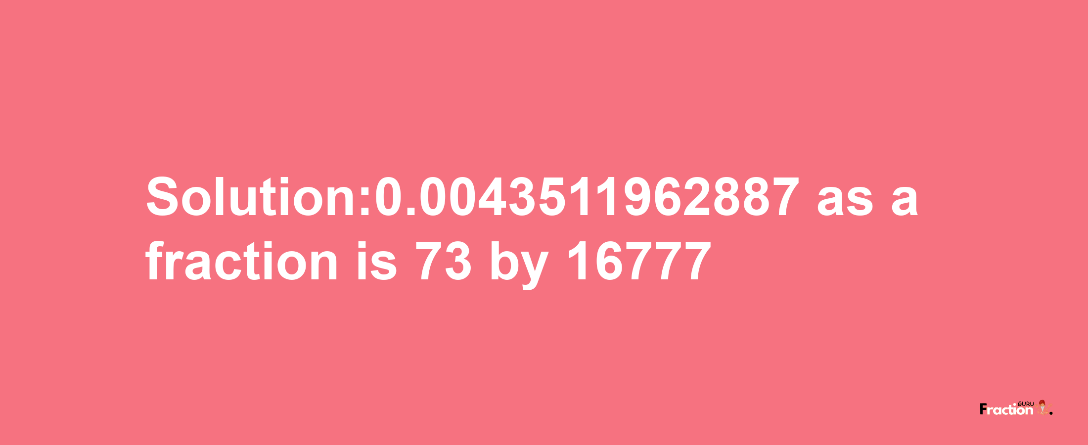 Solution:0.0043511962887 as a fraction is 73/16777