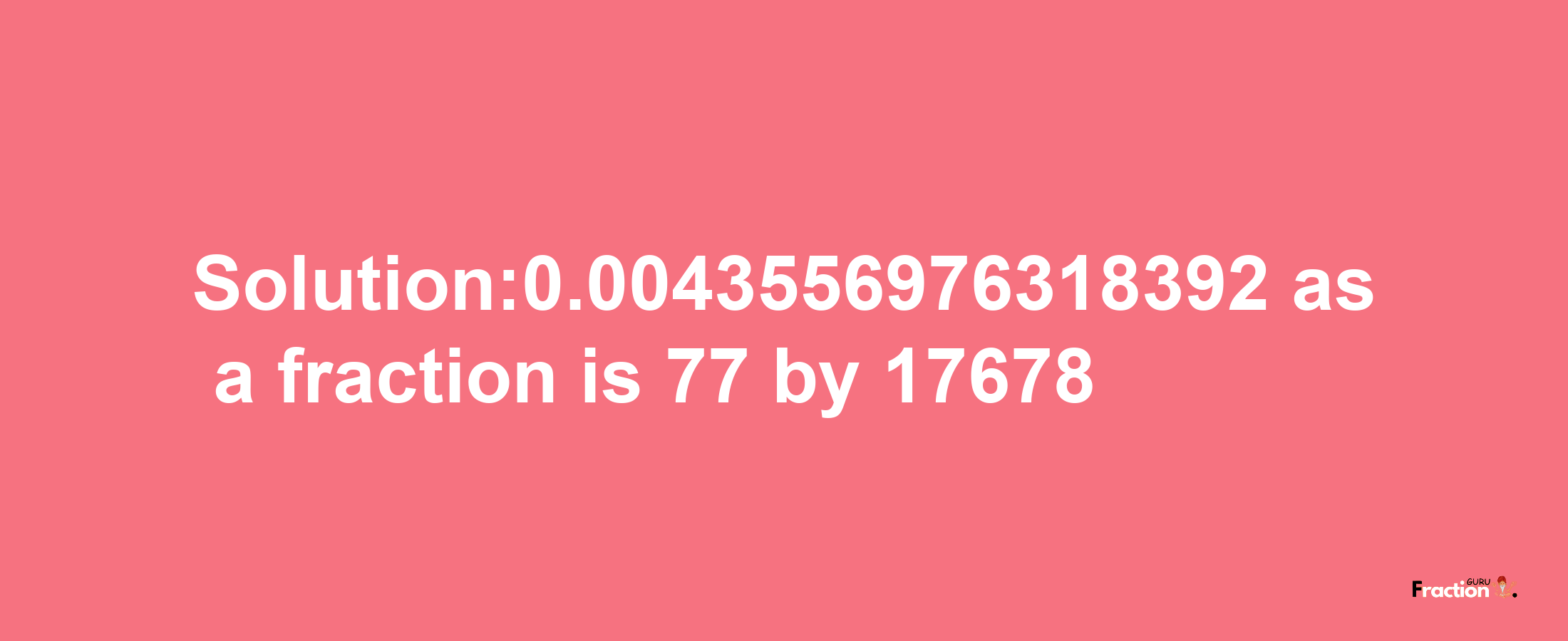 Solution:0.0043556976318392 as a fraction is 77/17678