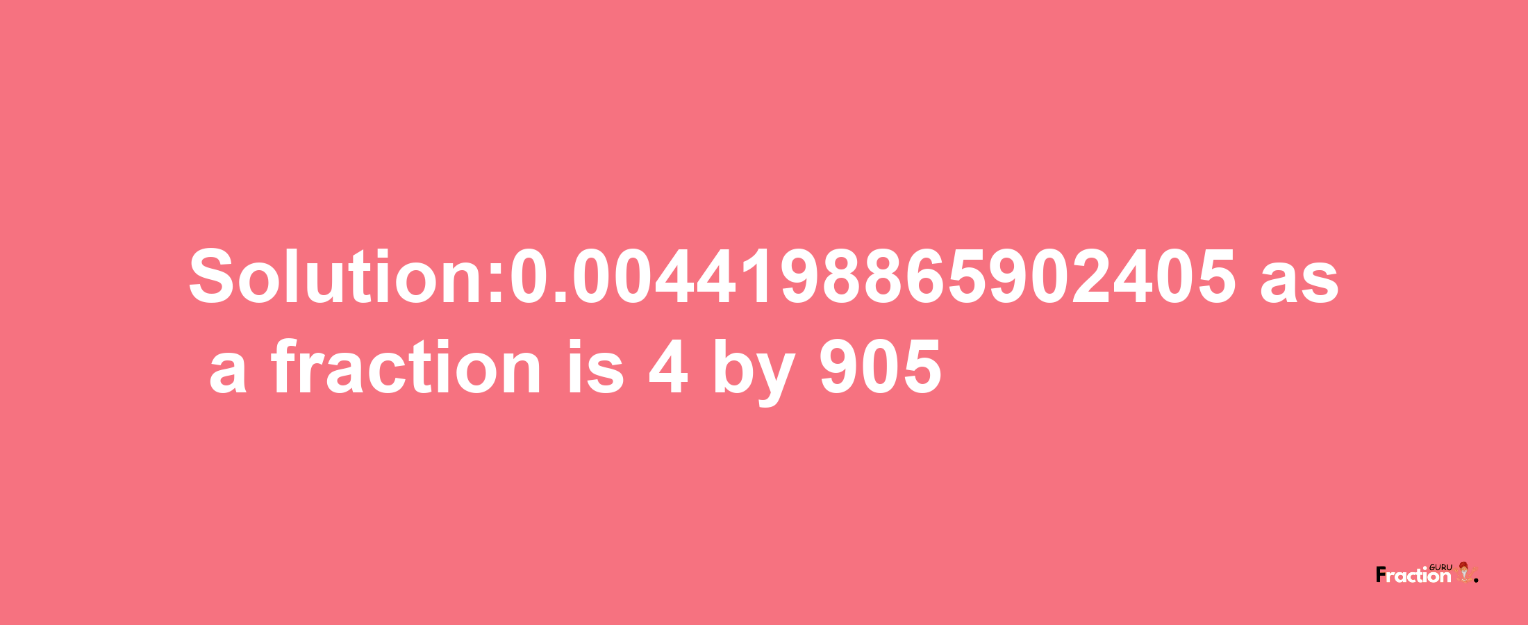 Solution:0.0044198865902405 as a fraction is 4/905