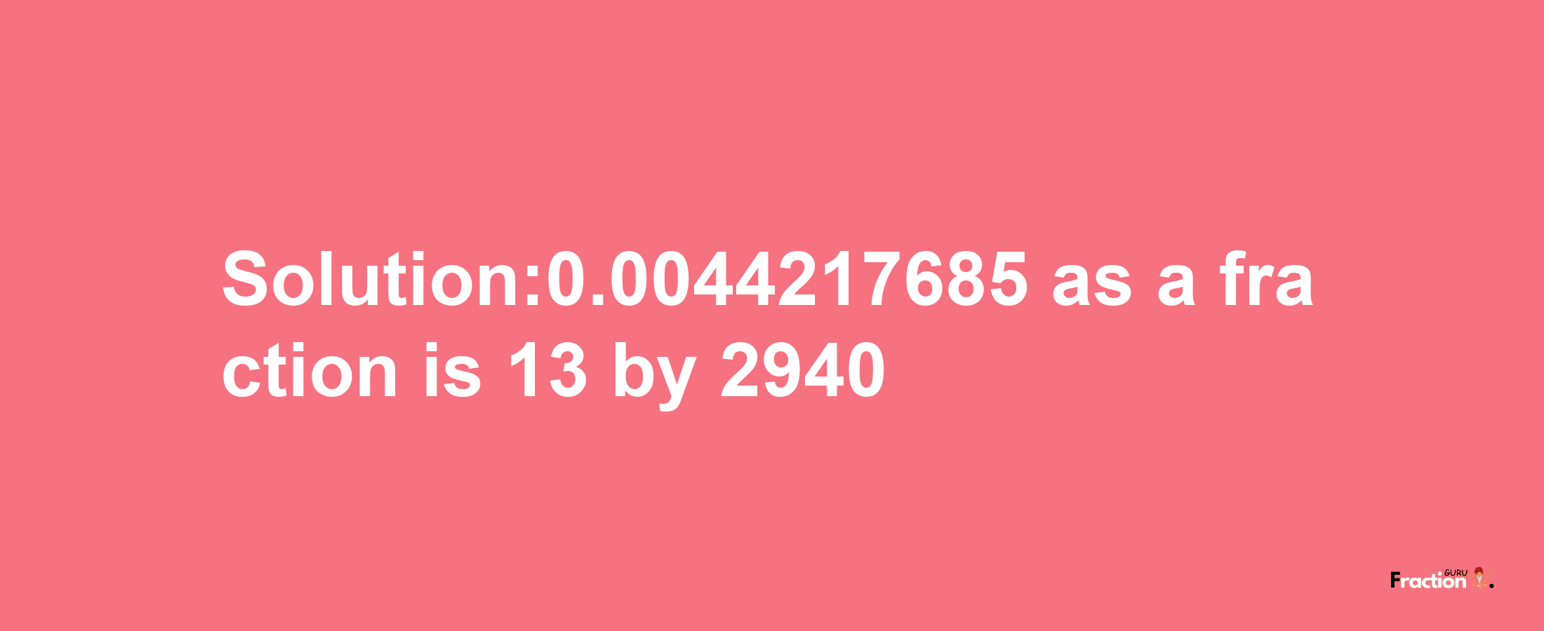 Solution:0.0044217685 as a fraction is 13/2940