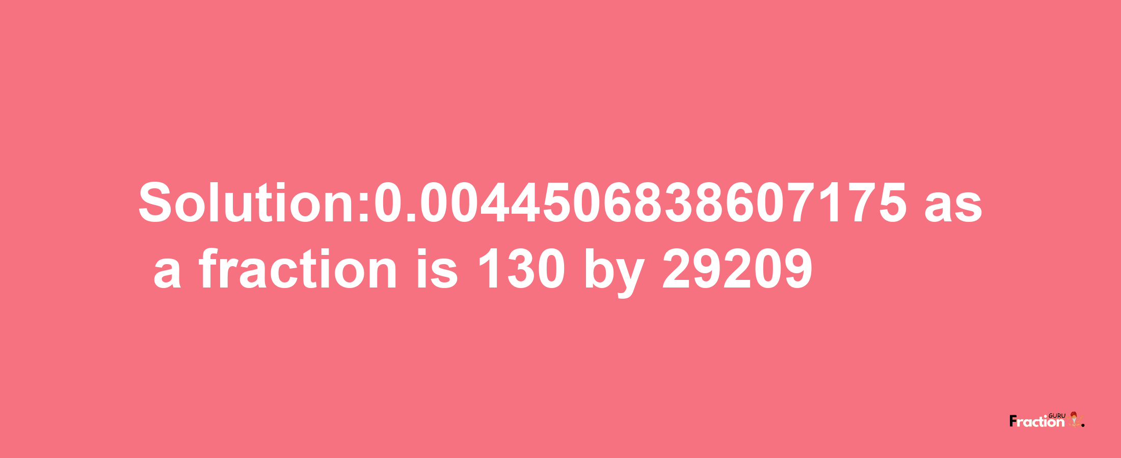 Solution:0.0044506838607175 as a fraction is 130/29209