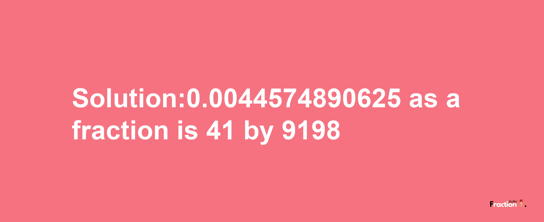 Solution:0.0044574890625 as a fraction is 41/9198