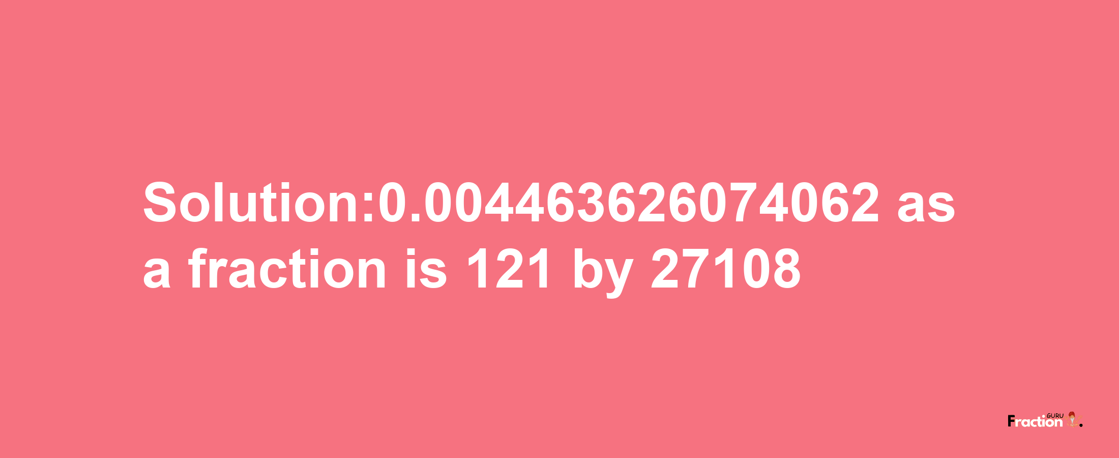 Solution:0.004463626074062 as a fraction is 121/27108