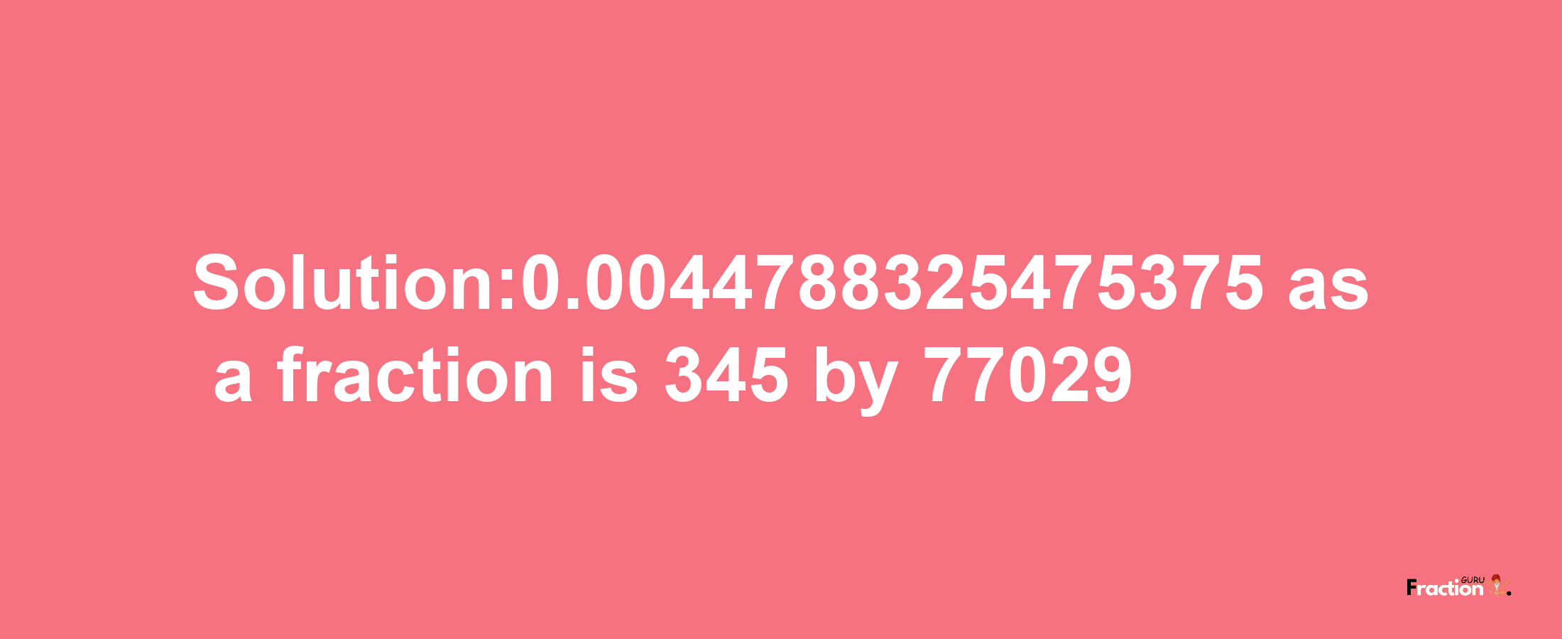 Solution:0.0044788325475375 as a fraction is 345/77029