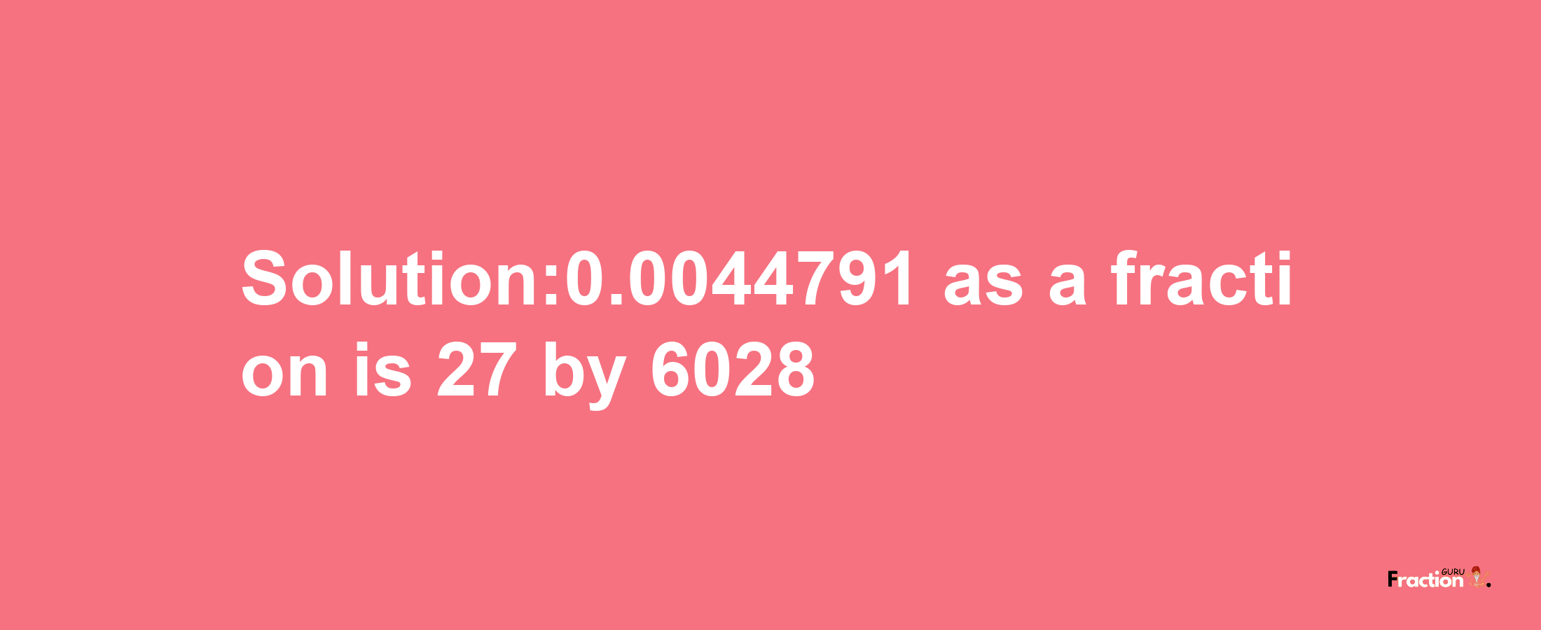 Solution:0.0044791 as a fraction is 27/6028