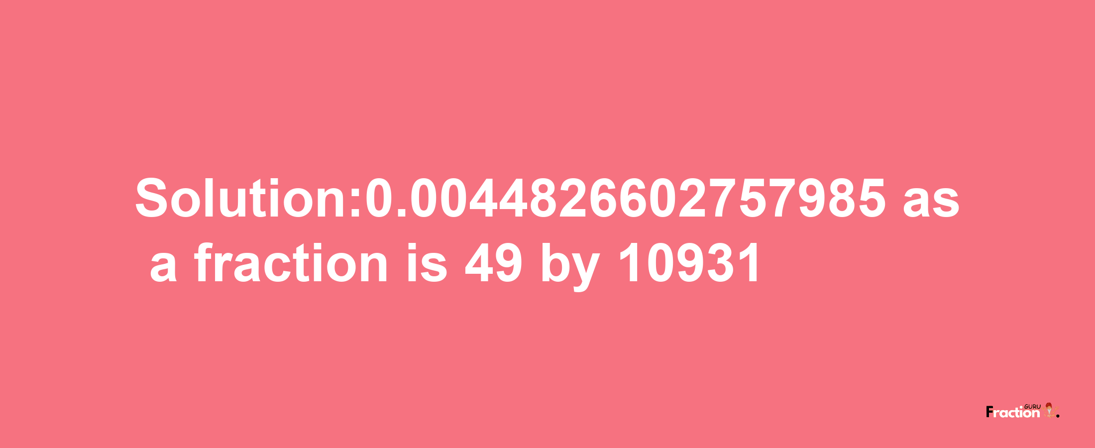 Solution:0.0044826602757985 as a fraction is 49/10931