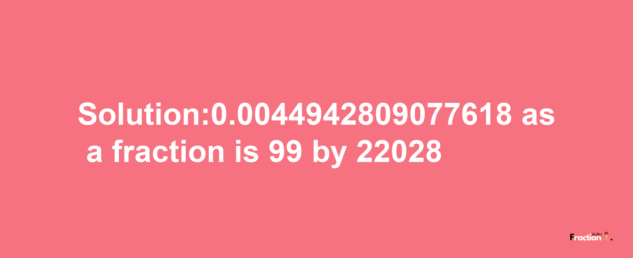 Solution:0.0044942809077618 as a fraction is 99/22028