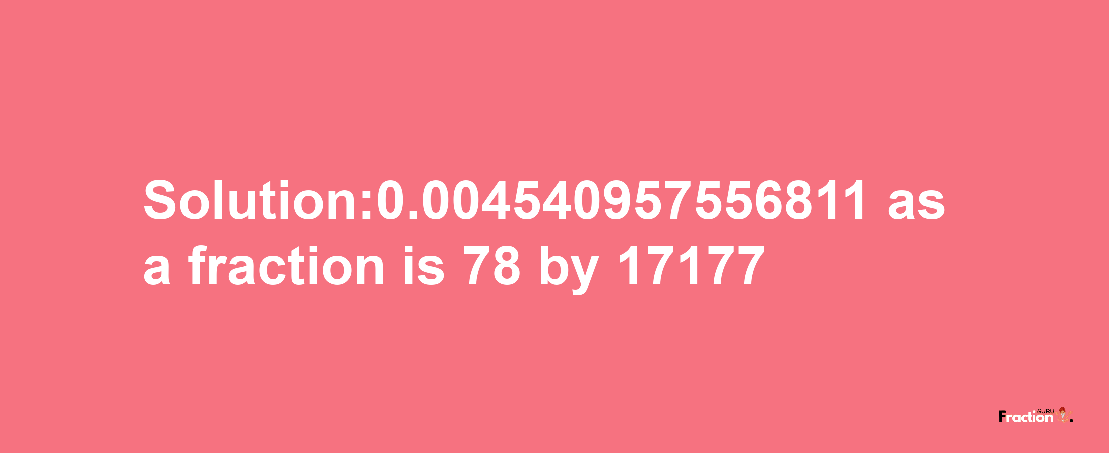 Solution:0.004540957556811 as a fraction is 78/17177