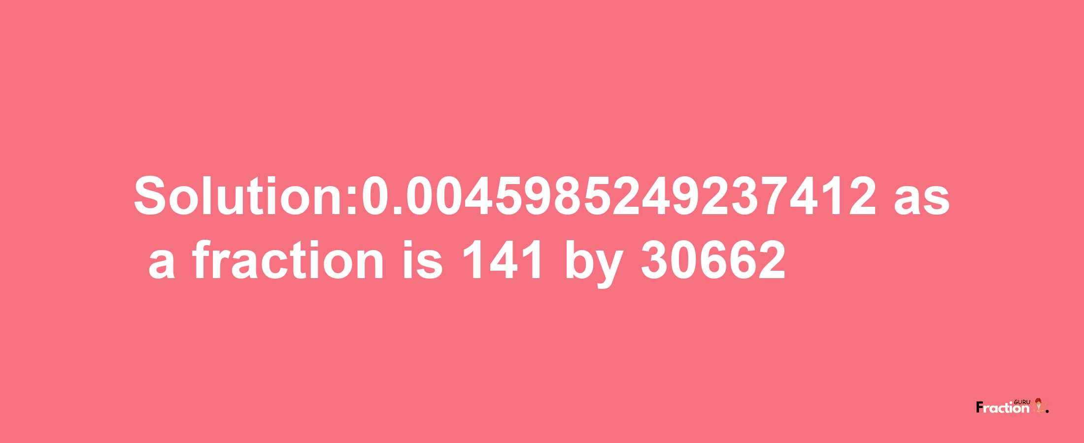 Solution:0.0045985249237412 as a fraction is 141/30662