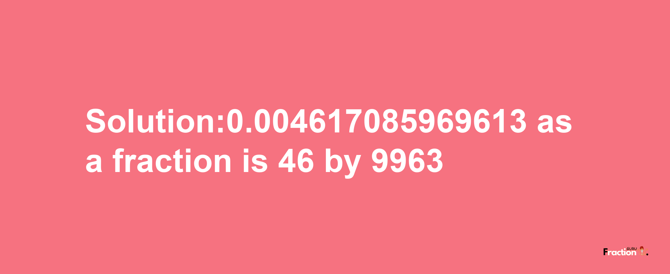 Solution:0.004617085969613 as a fraction is 46/9963