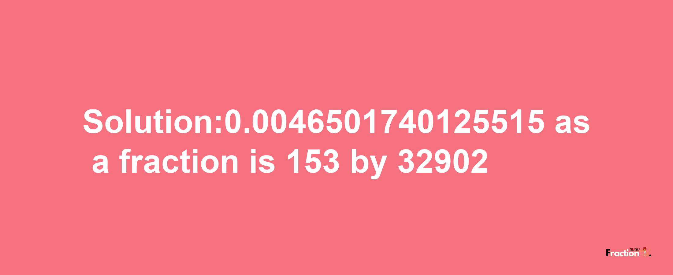 Solution:0.0046501740125515 as a fraction is 153/32902