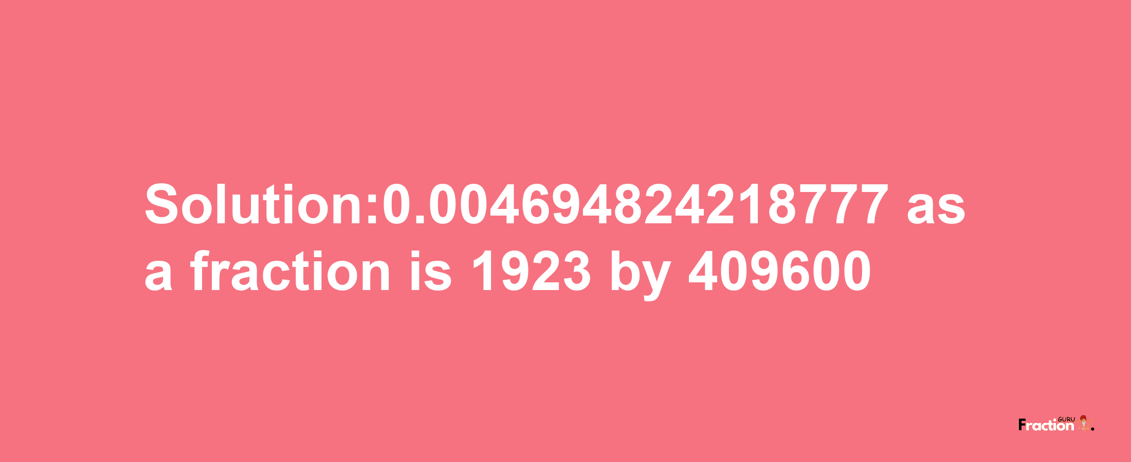 Solution:0.004694824218777 as a fraction is 1923/409600