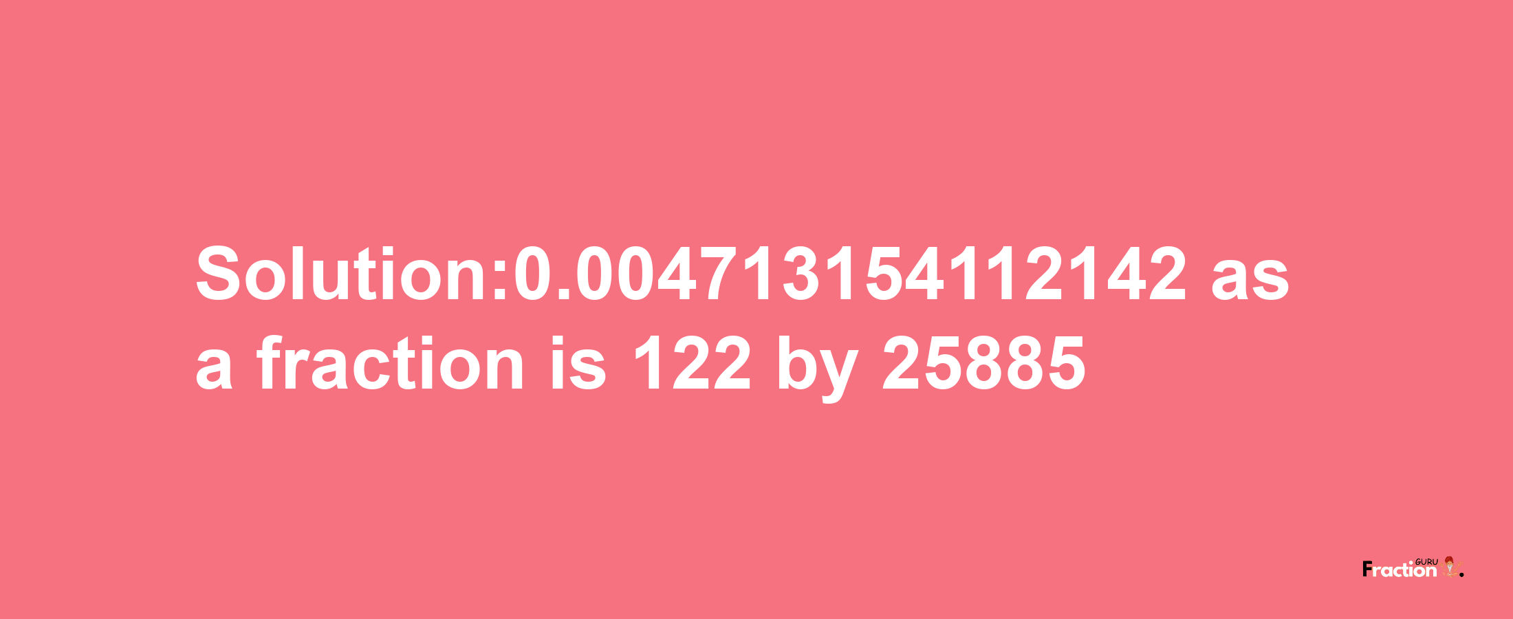 Solution:0.004713154112142 as a fraction is 122/25885