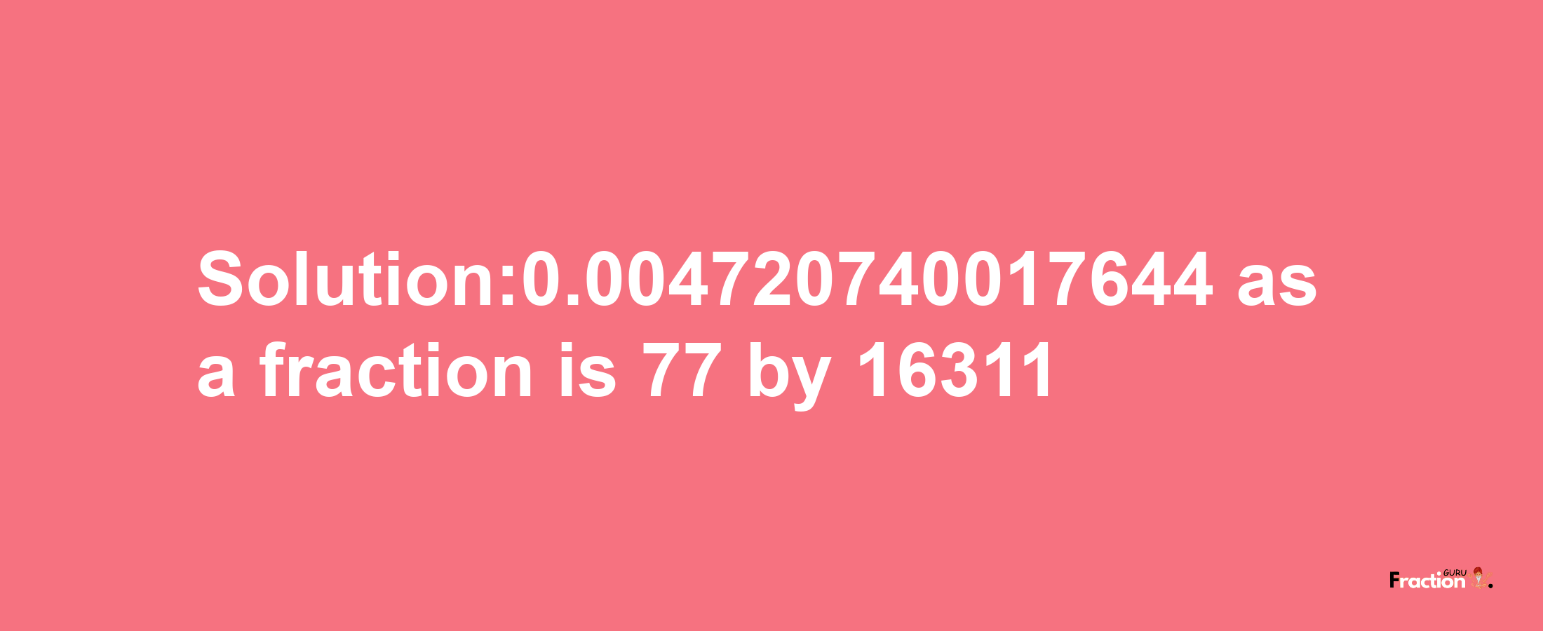 Solution:0.004720740017644 as a fraction is 77/16311