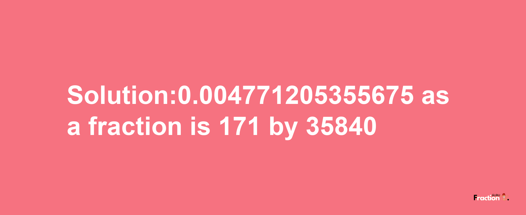 Solution:0.004771205355675 as a fraction is 171/35840