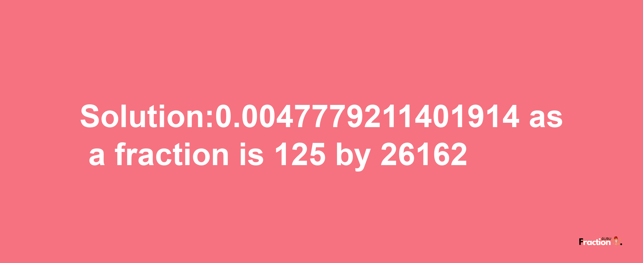 Solution:0.0047779211401914 as a fraction is 125/26162