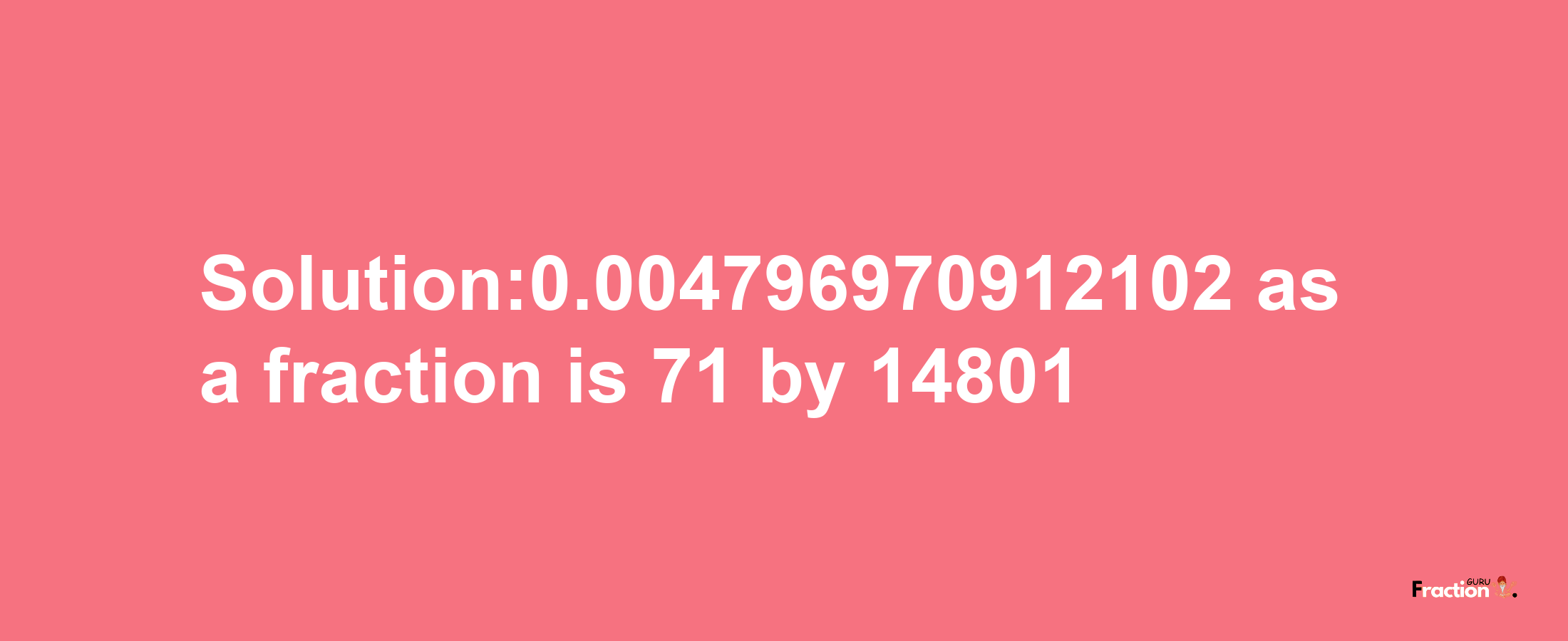 Solution:0.004796970912102 as a fraction is 71/14801