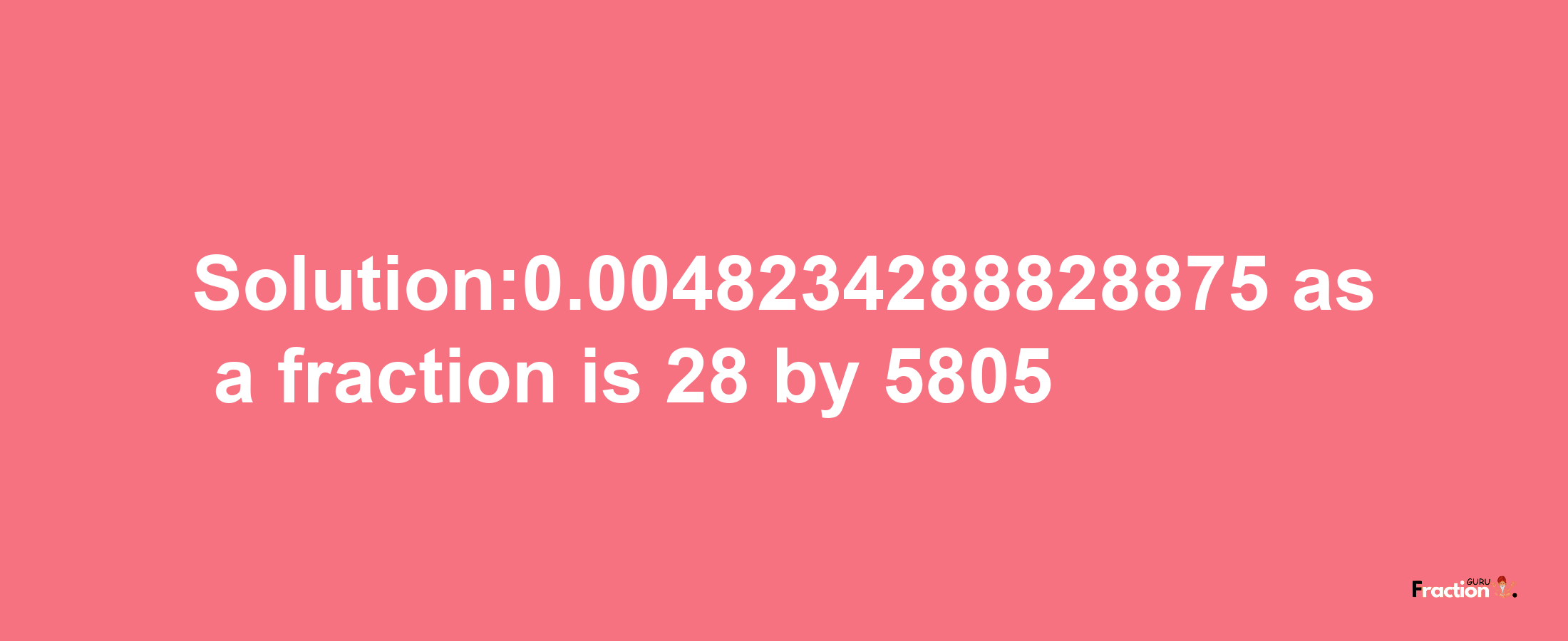 Solution:0.0048234288828875 as a fraction is 28/5805