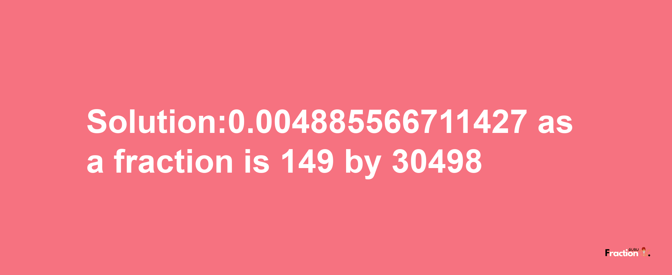 Solution:0.004885566711427 as a fraction is 149/30498