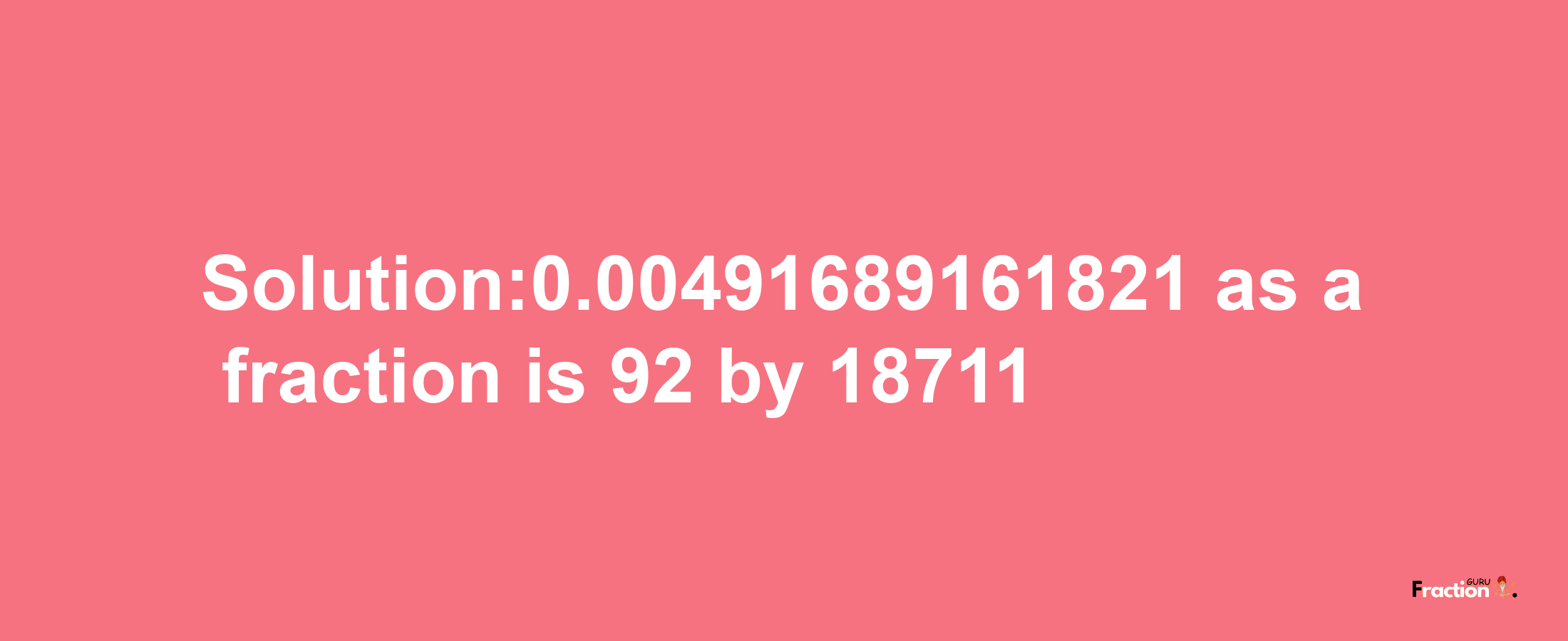 Solution:0.00491689161821 as a fraction is 92/18711