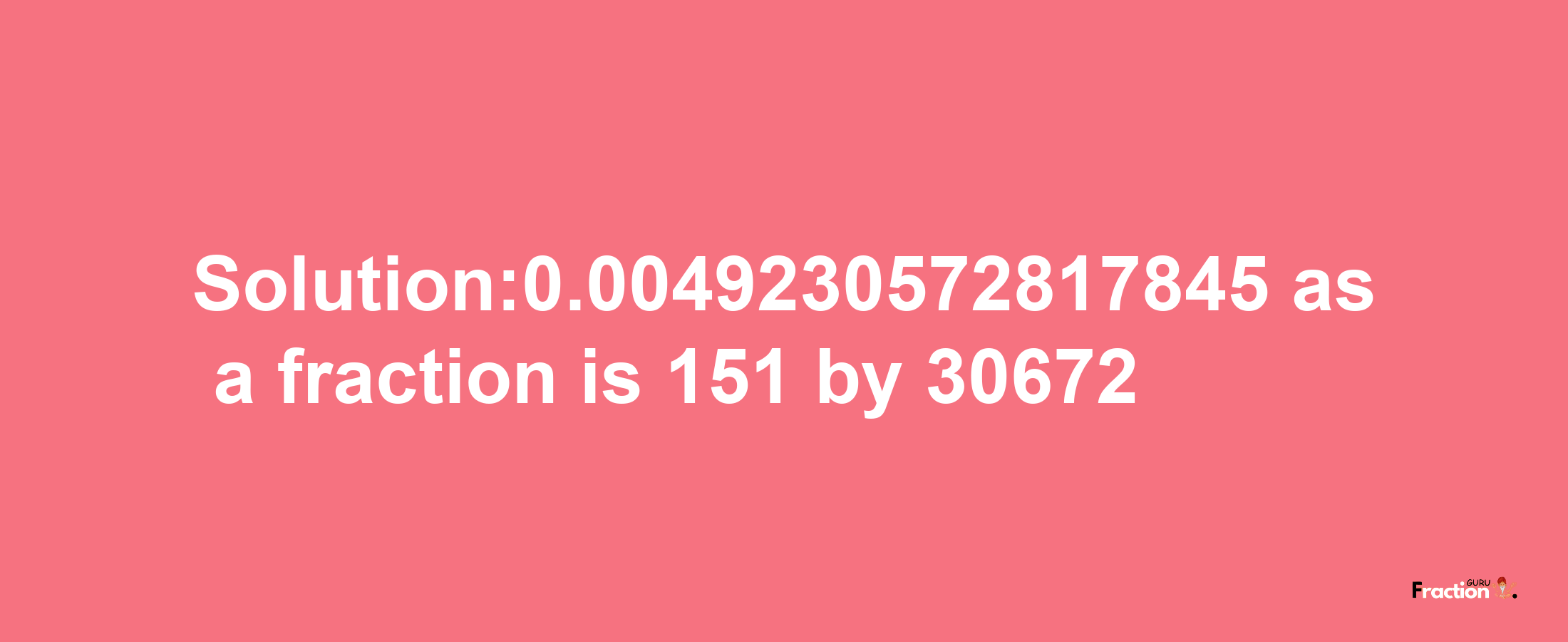 Solution:0.0049230572817845 as a fraction is 151/30672