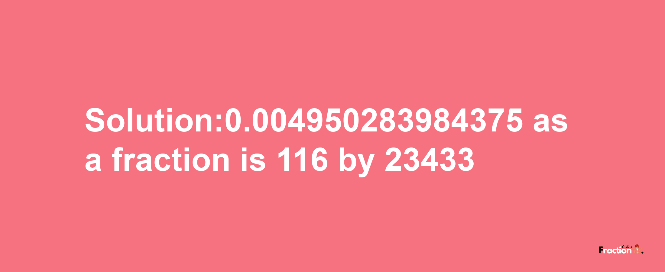 Solution:0.004950283984375 as a fraction is 116/23433