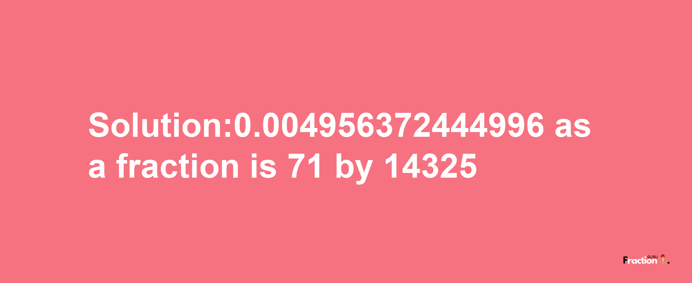 Solution:0.004956372444996 as a fraction is 71/14325