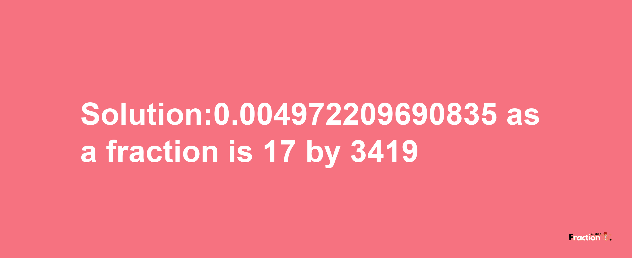 Solution:0.004972209690835 as a fraction is 17/3419