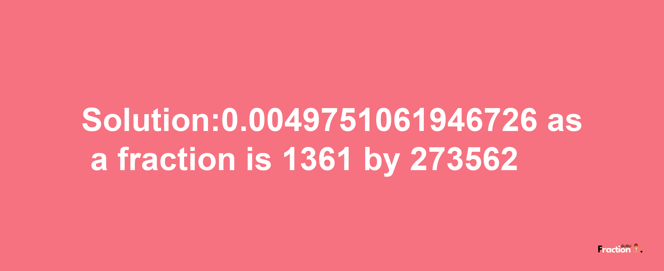 Solution:0.0049751061946726 as a fraction is 1361/273562