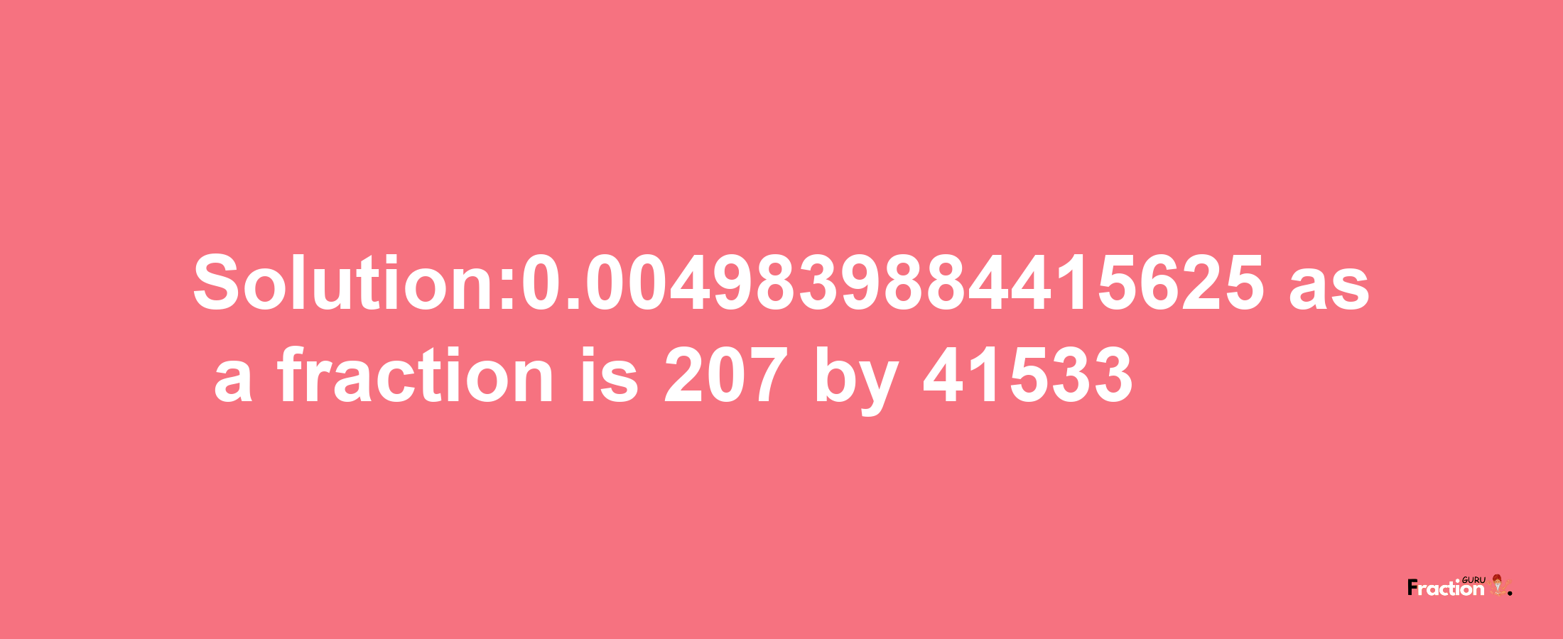 Solution:0.0049839884415625 as a fraction is 207/41533