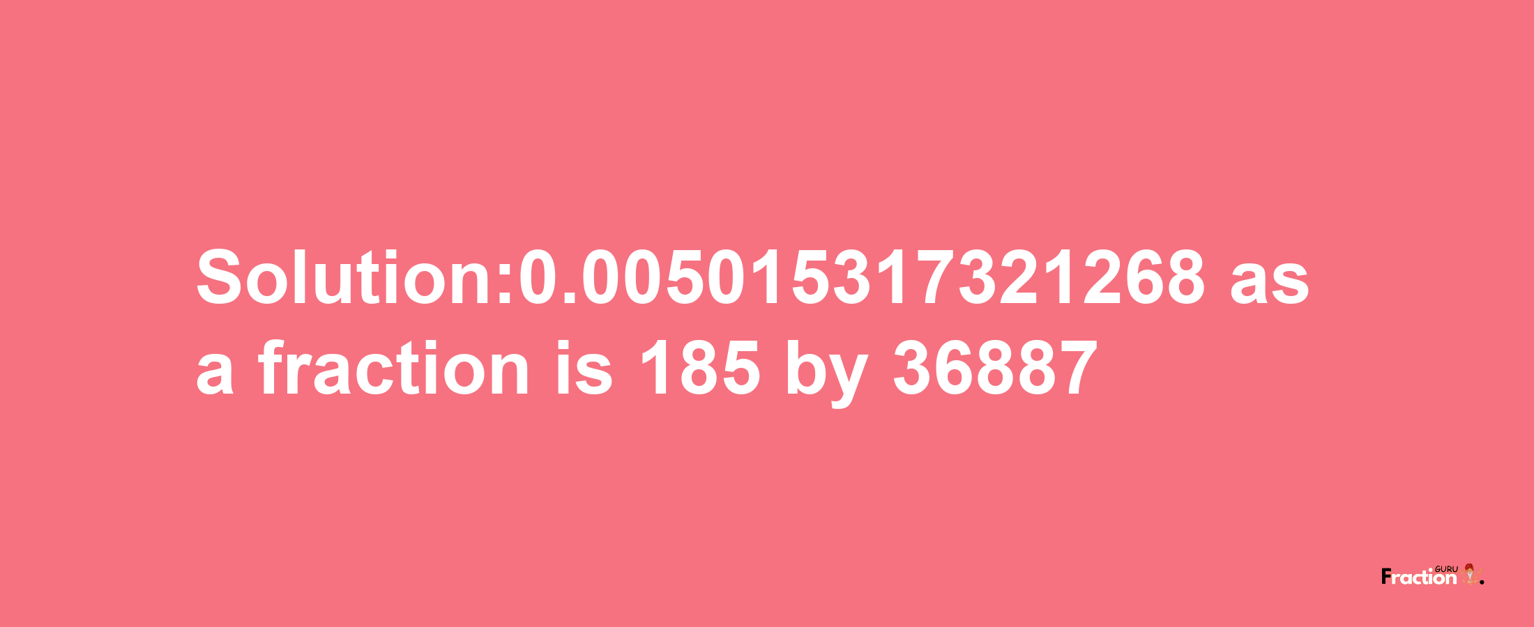 Solution:0.005015317321268 as a fraction is 185/36887