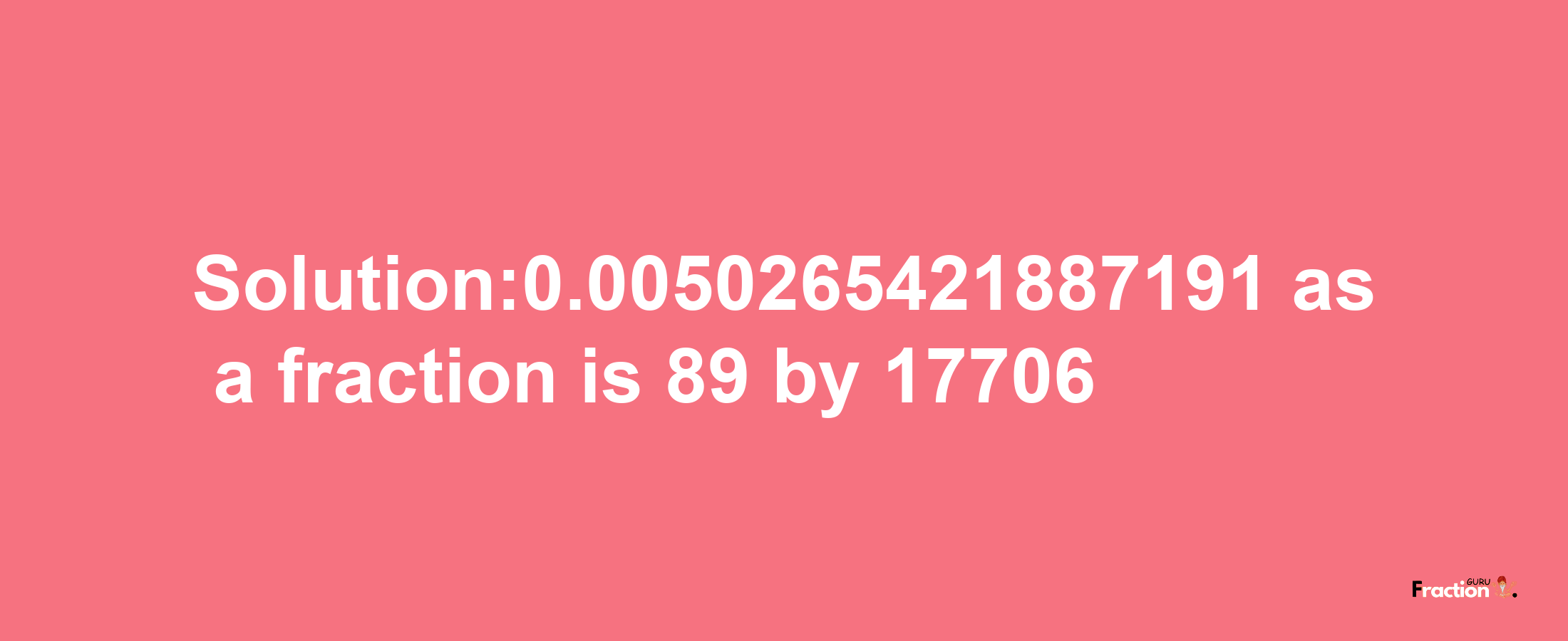 Solution:0.0050265421887191 as a fraction is 89/17706