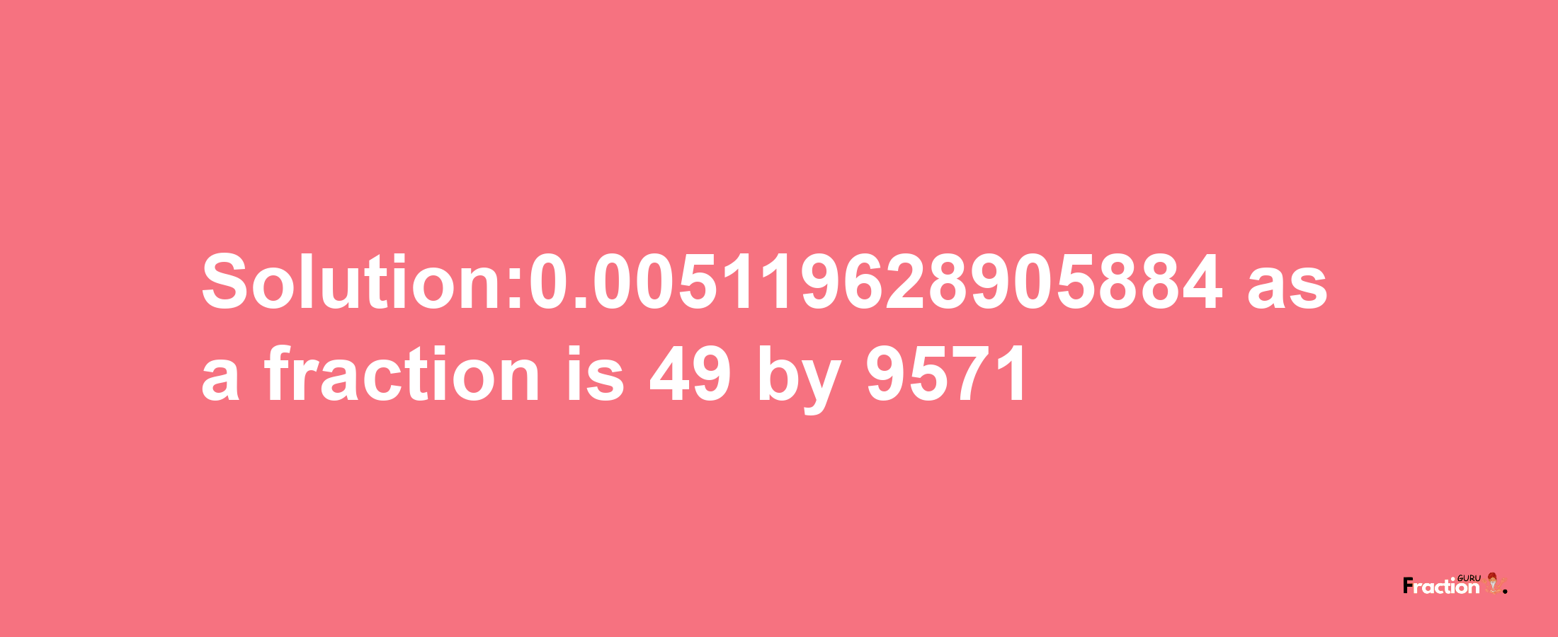 Solution:0.005119628905884 as a fraction is 49/9571