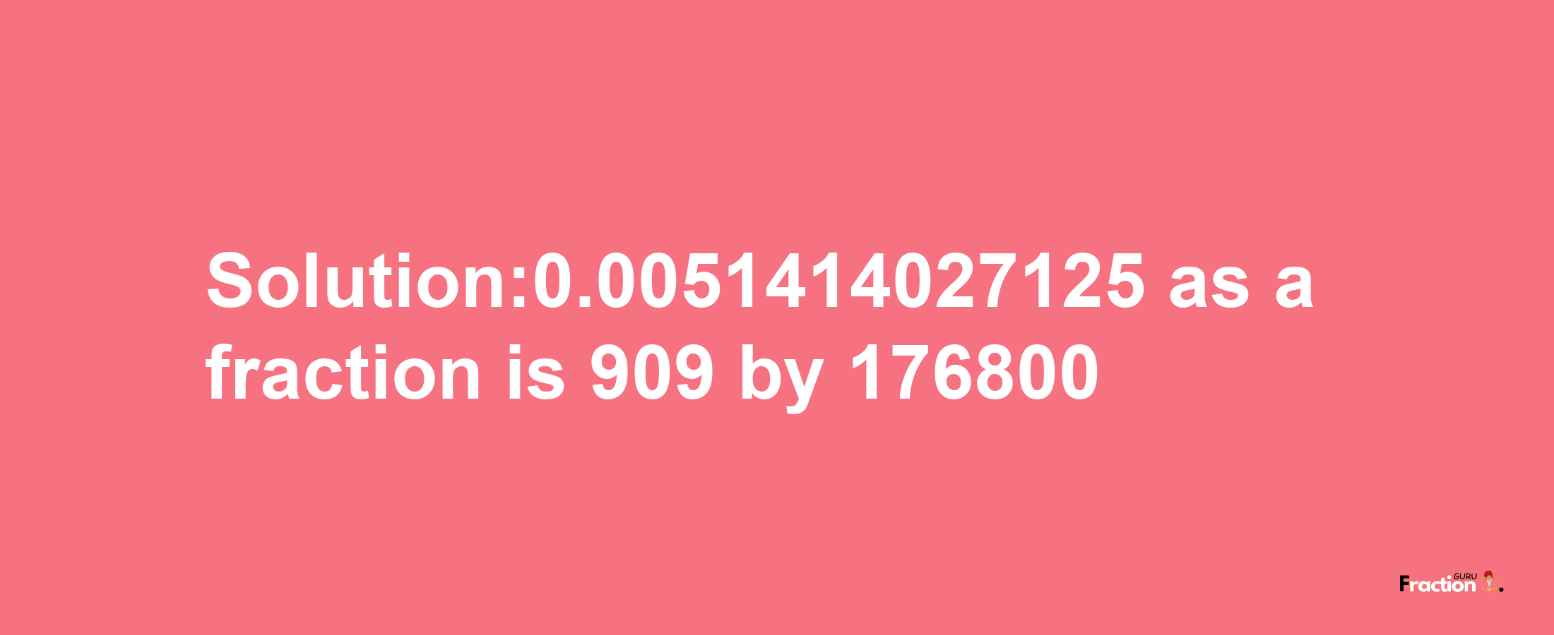 Solution:0.0051414027125 as a fraction is 909/176800