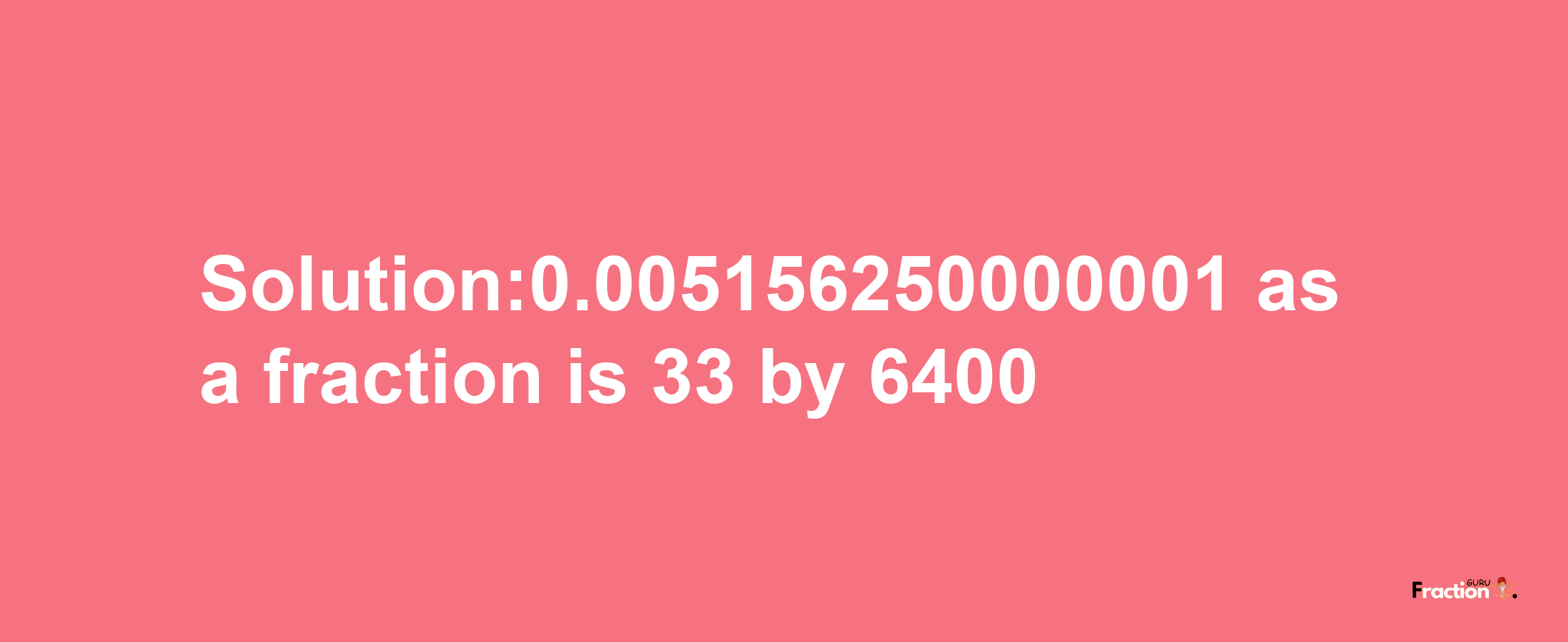 Solution:0.005156250000001 as a fraction is 33/6400