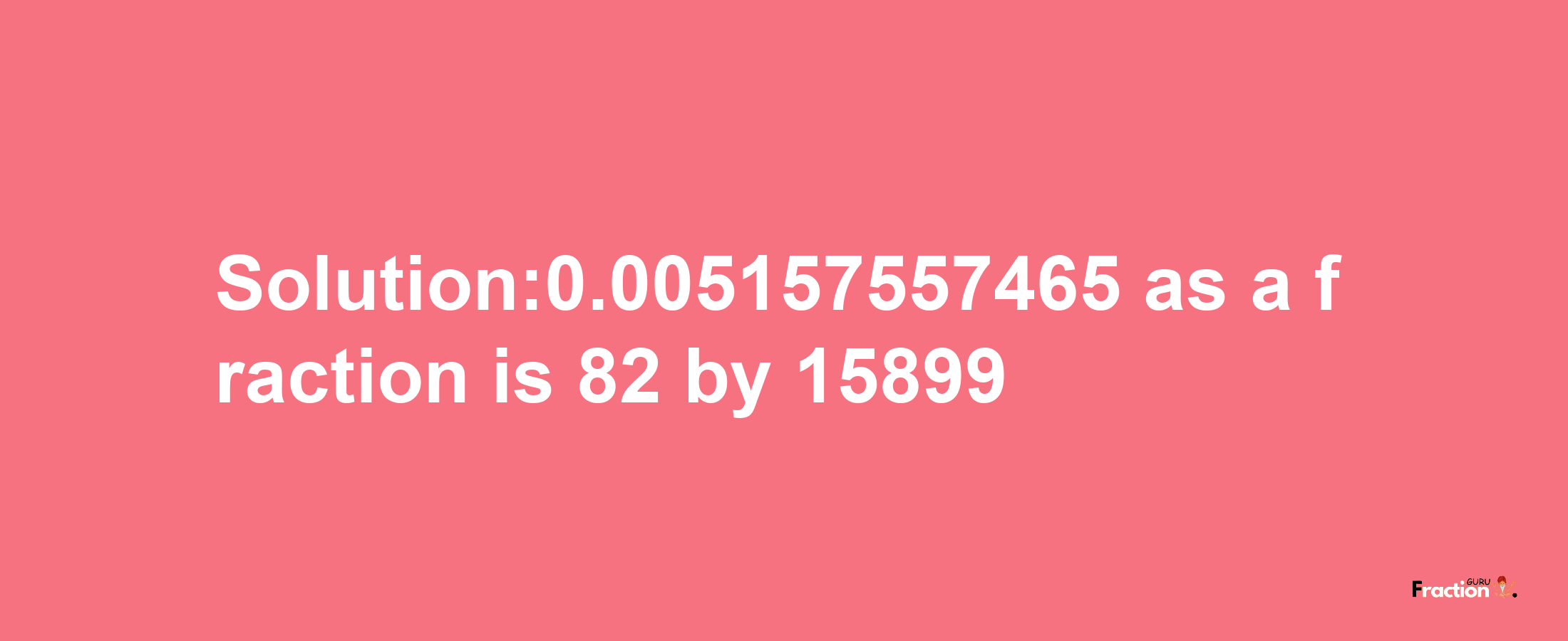 Solution:0.005157557465 as a fraction is 82/15899