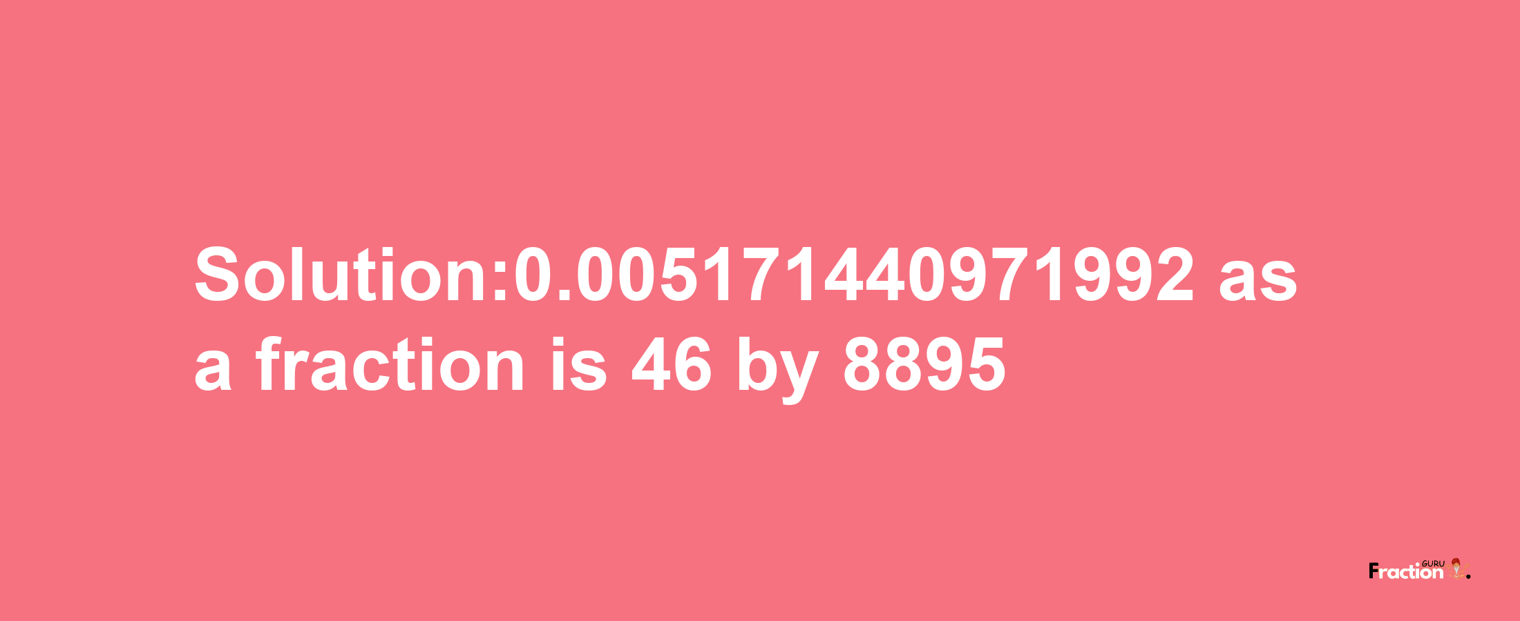 Solution:0.005171440971992 as a fraction is 46/8895