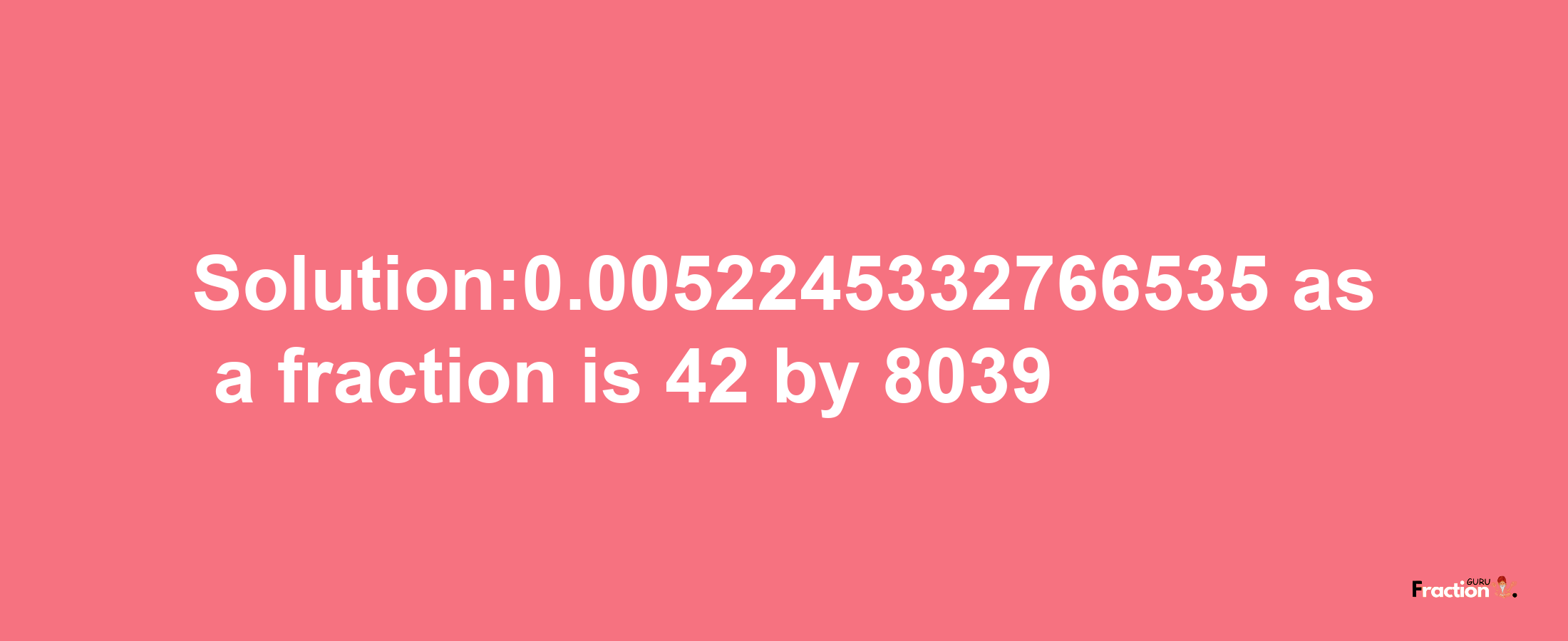 Solution:0.0052245332766535 as a fraction is 42/8039