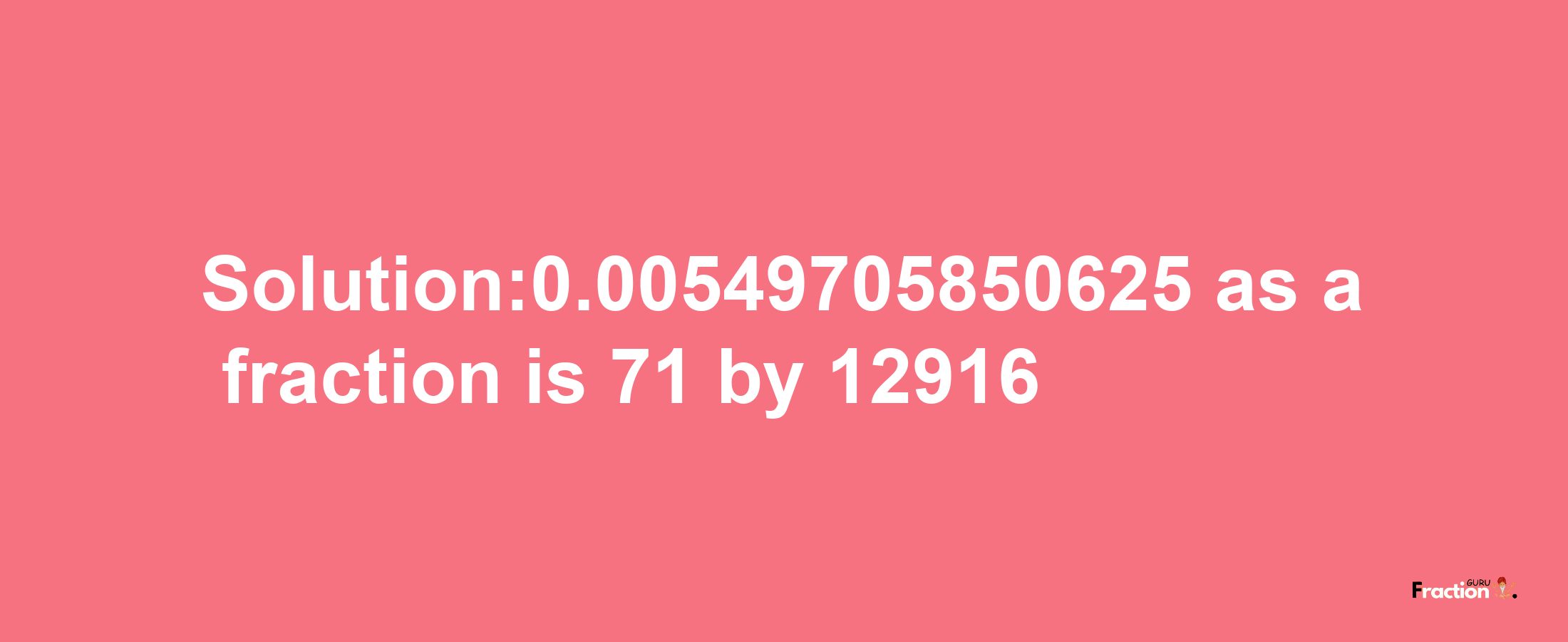 Solution:0.00549705850625 as a fraction is 71/12916