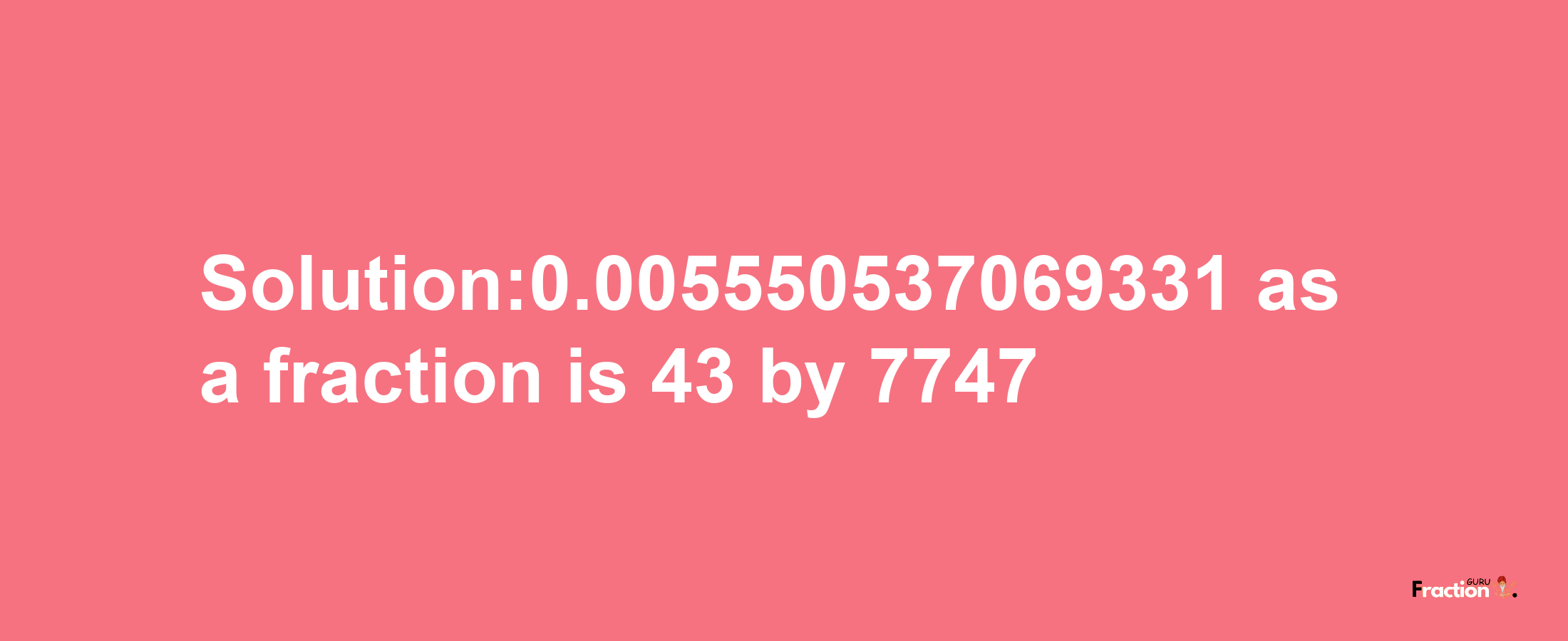 Solution:0.005550537069331 as a fraction is 43/7747