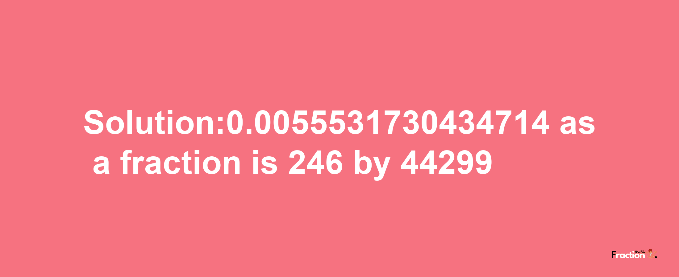 Solution:0.0055531730434714 as a fraction is 246/44299