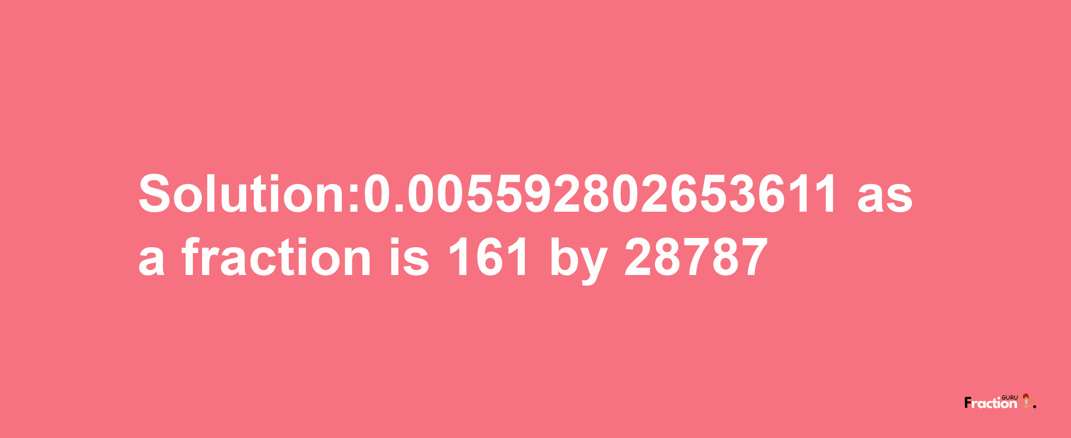 Solution:0.005592802653611 as a fraction is 161/28787