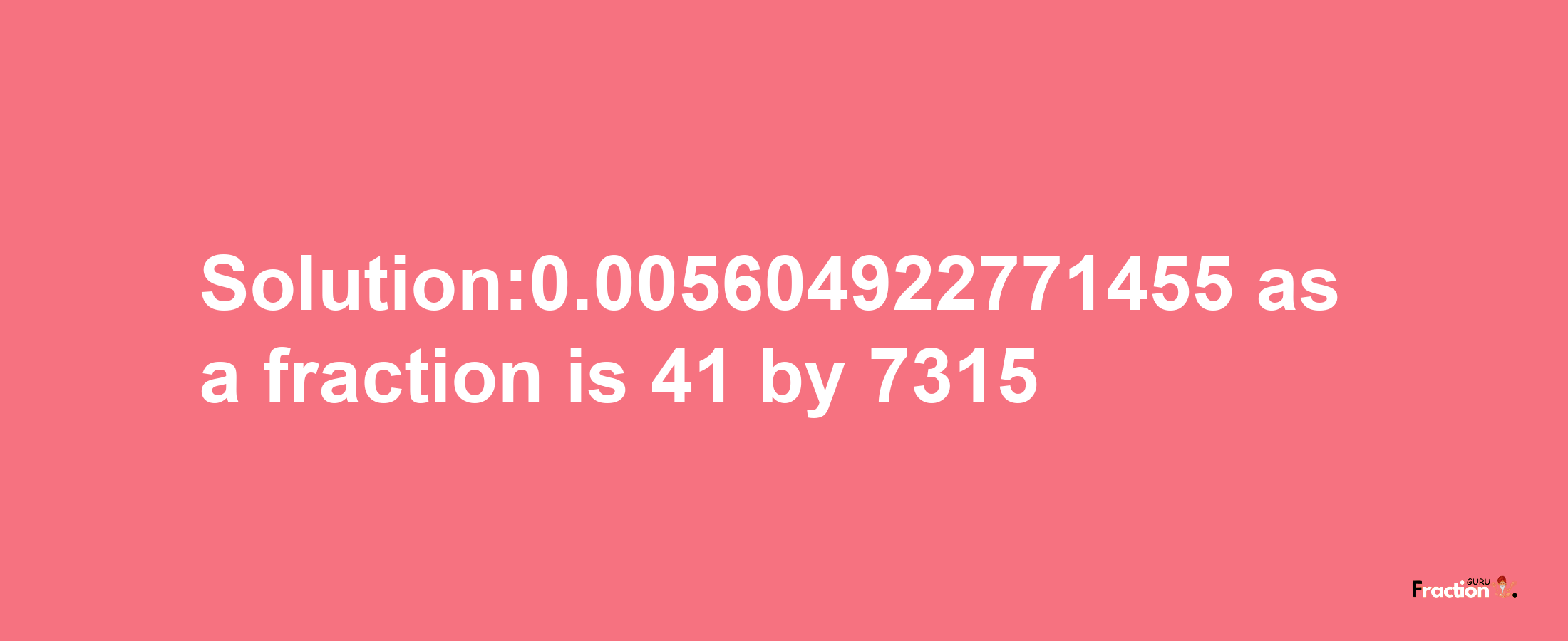 Solution:0.005604922771455 as a fraction is 41/7315