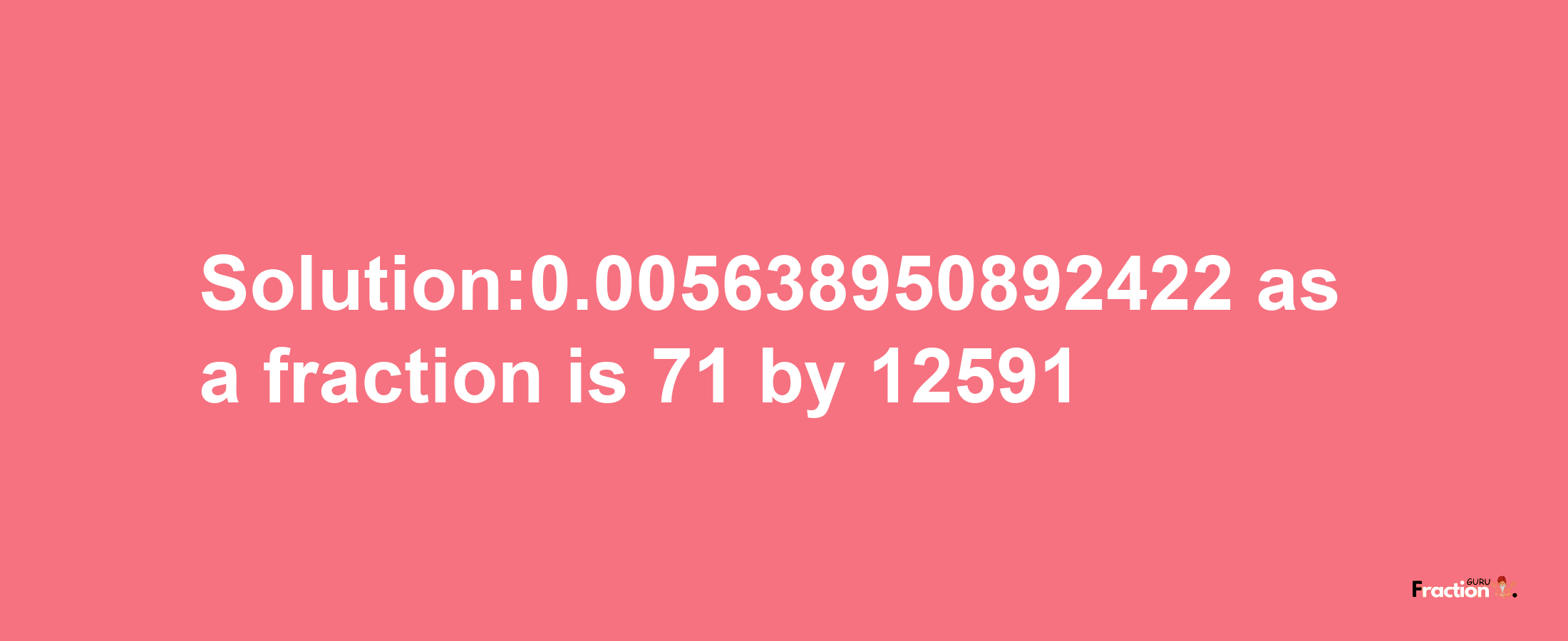 Solution:0.005638950892422 as a fraction is 71/12591