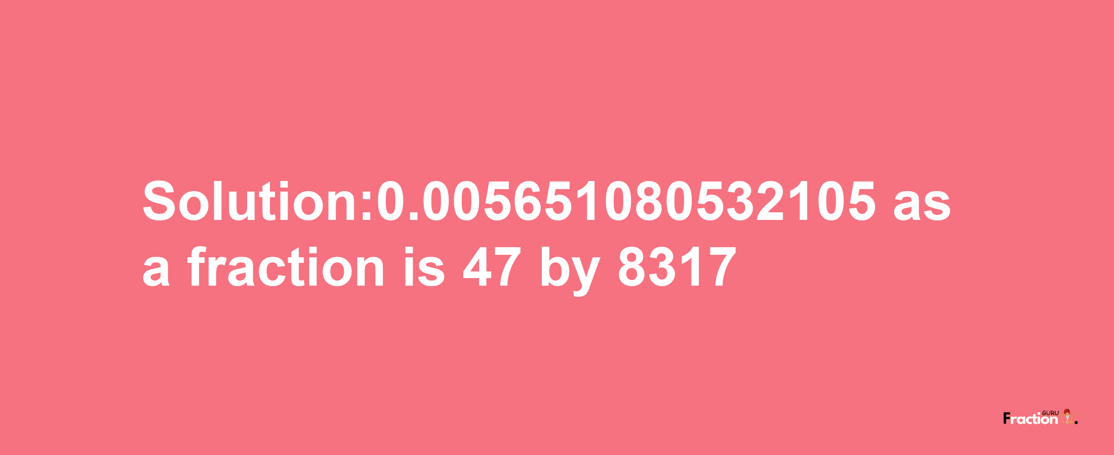 Solution:0.005651080532105 as a fraction is 47/8317