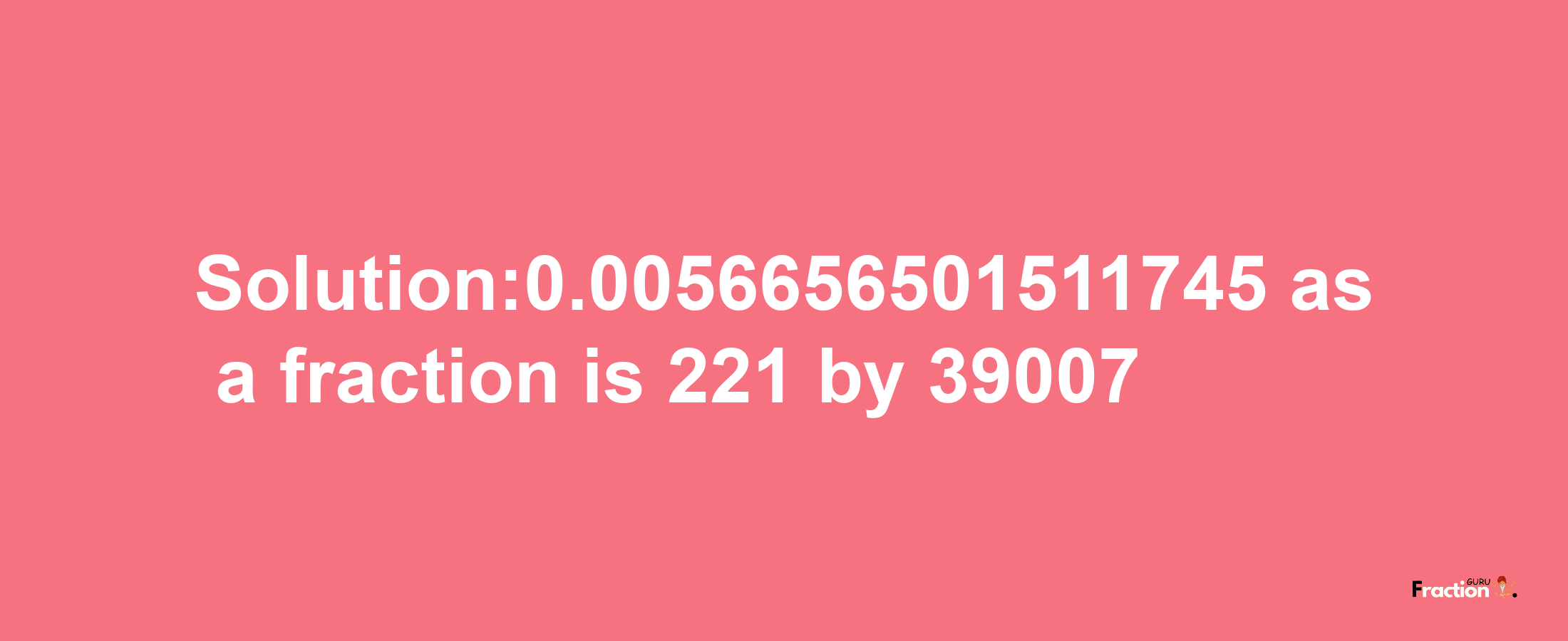 Solution:0.0056656501511745 as a fraction is 221/39007