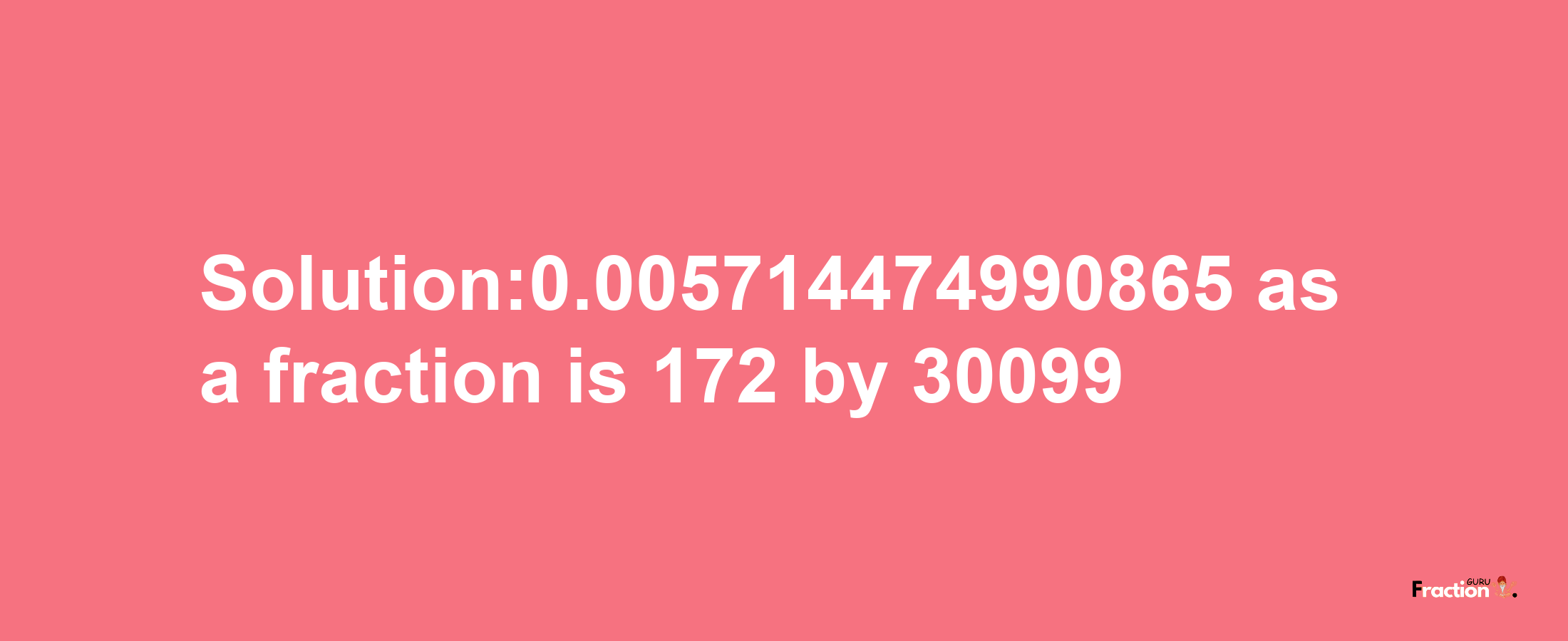 Solution:0.005714474990865 as a fraction is 172/30099