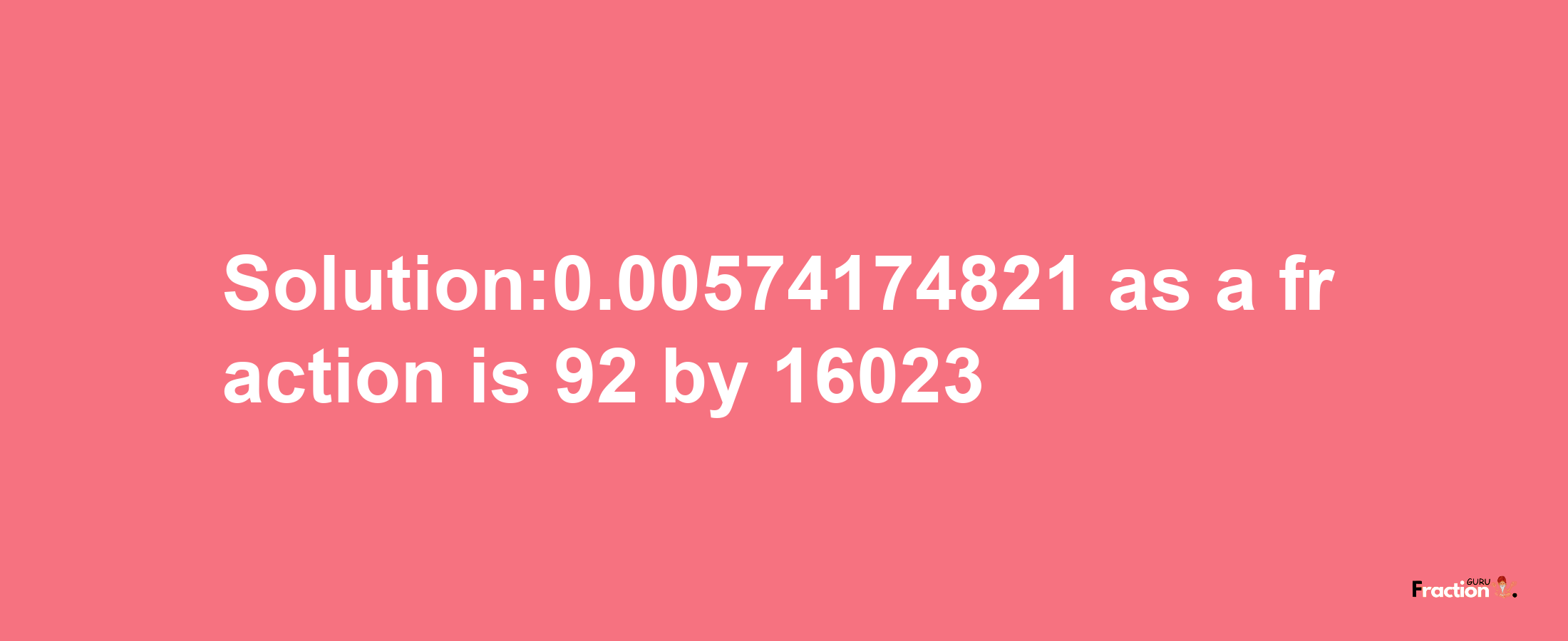 Solution:0.00574174821 as a fraction is 92/16023